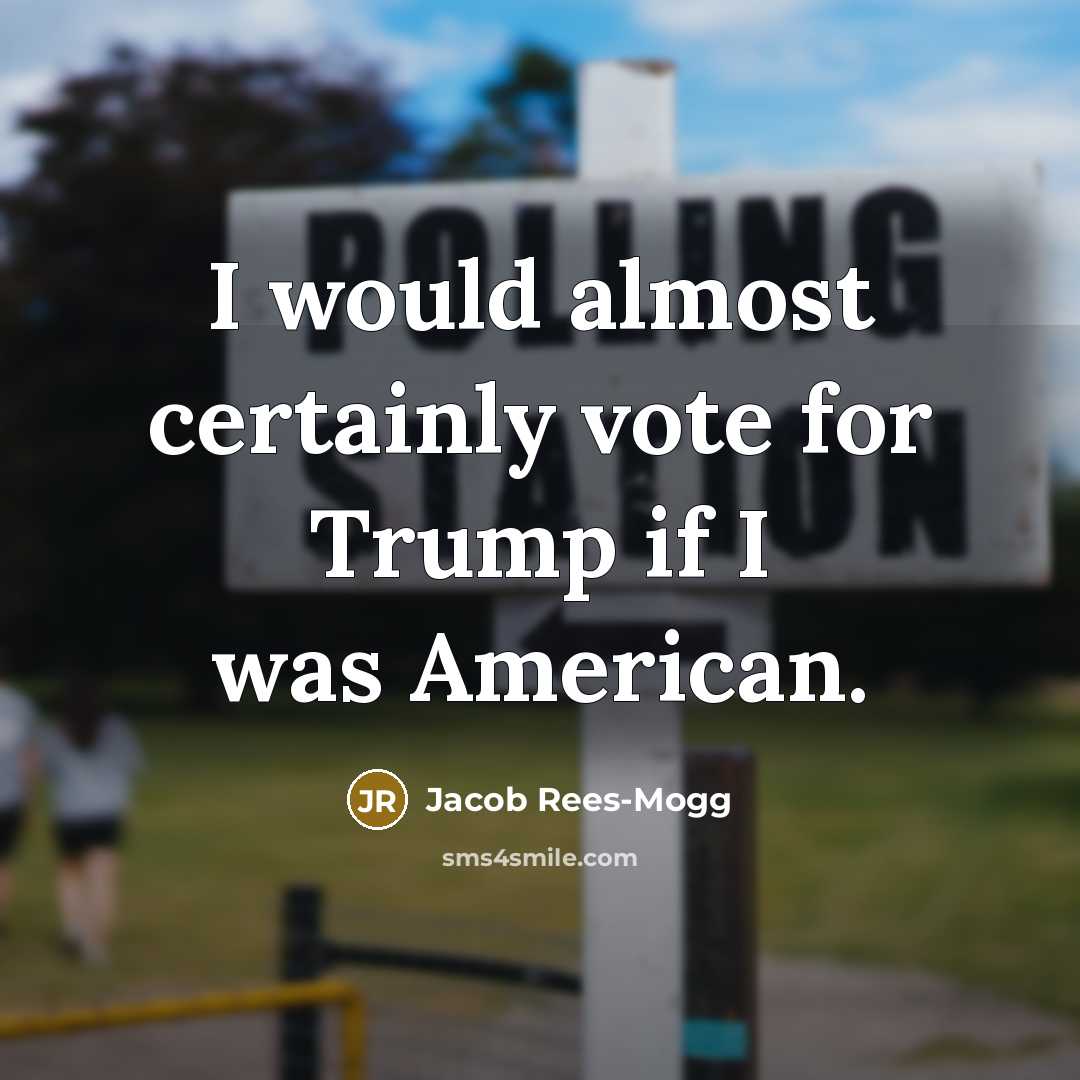 “I would almost certainly vote for Trump if I was…” quote by Jacob Rees-Mogg