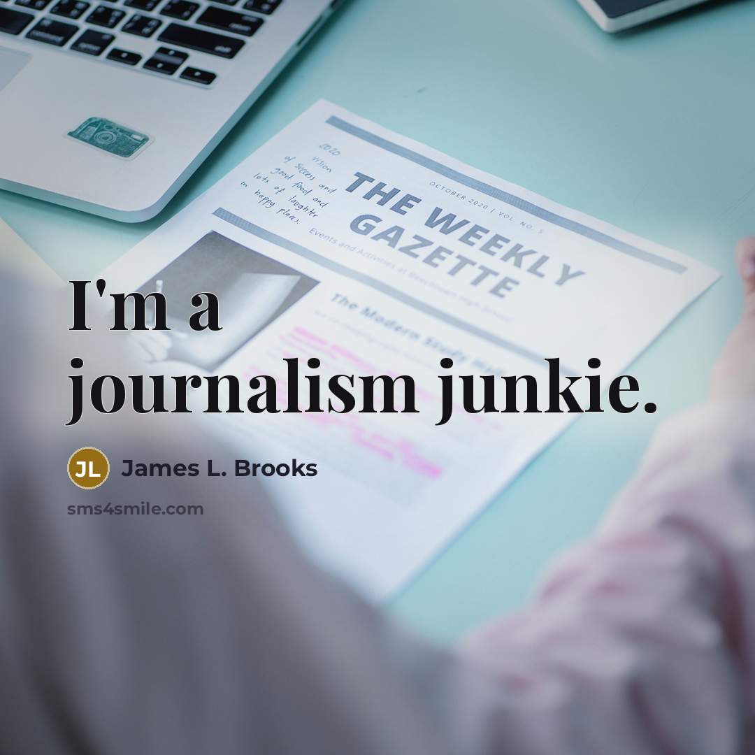 “I'm a journalism junkie.…” quote by James L. Brooks
