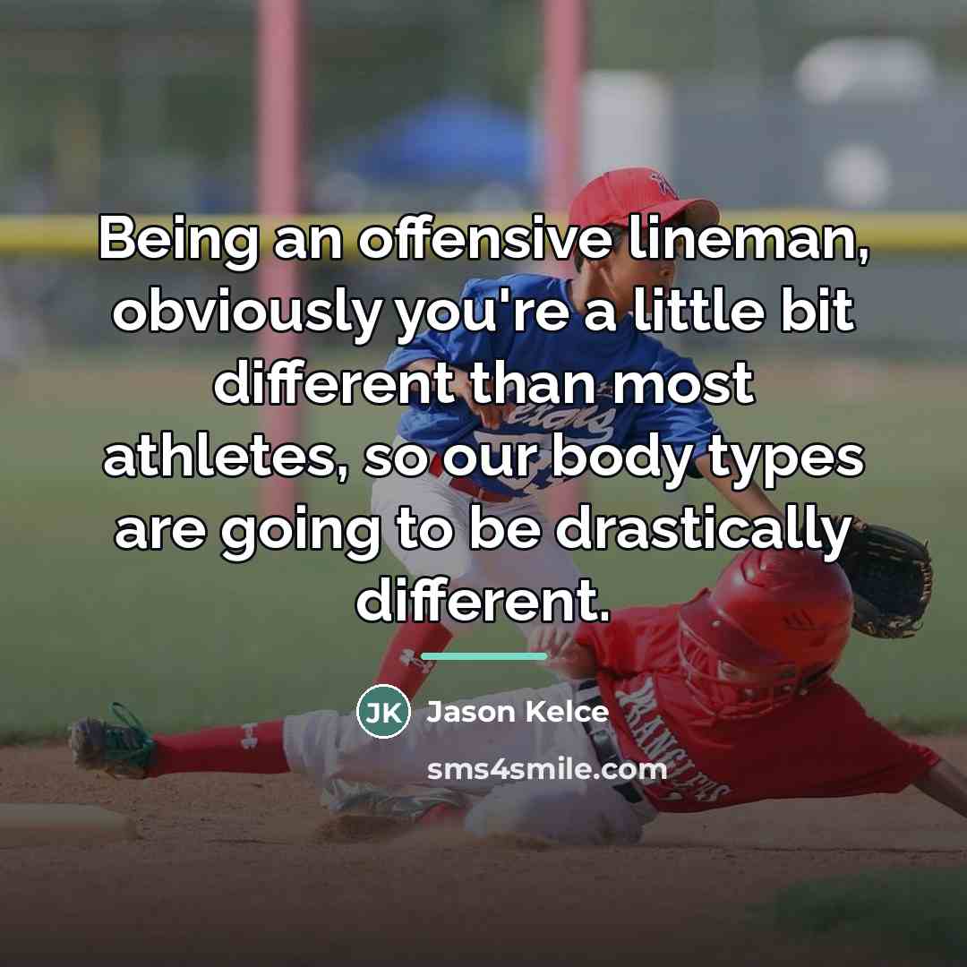 “Being an offensive lineman, obviously you're a little bit different…” quote by Jason Kelce