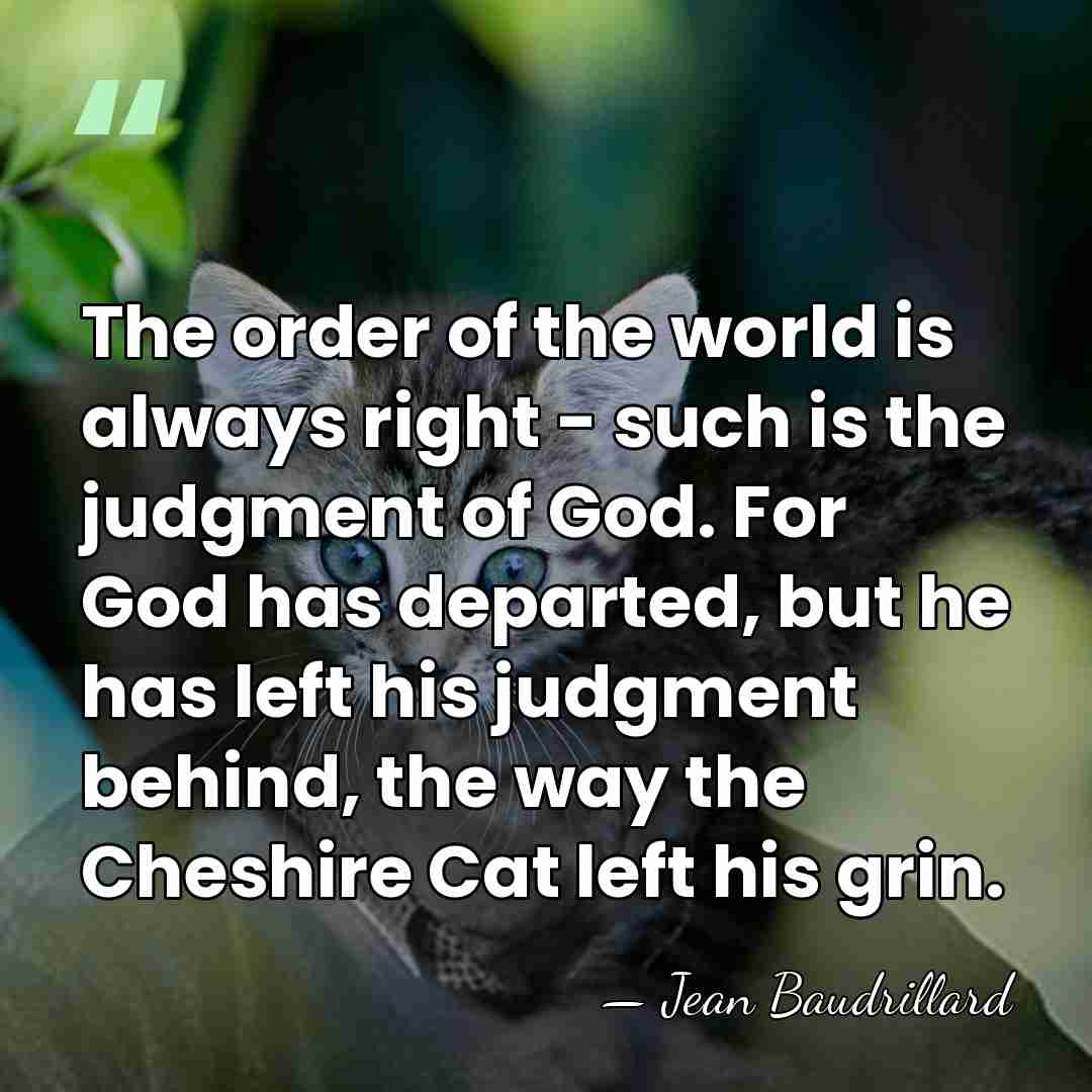 The order of the world is always right - such is the&hellip; - Jean Baudrillard