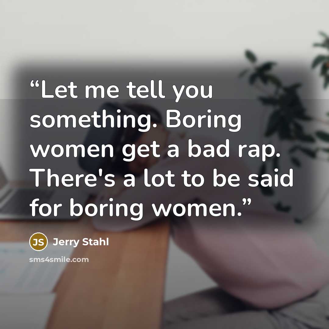 “Let me tell you something. Boring women get a bad rap. There's a lot to be said for boring women.” quote by Jerry Stahl