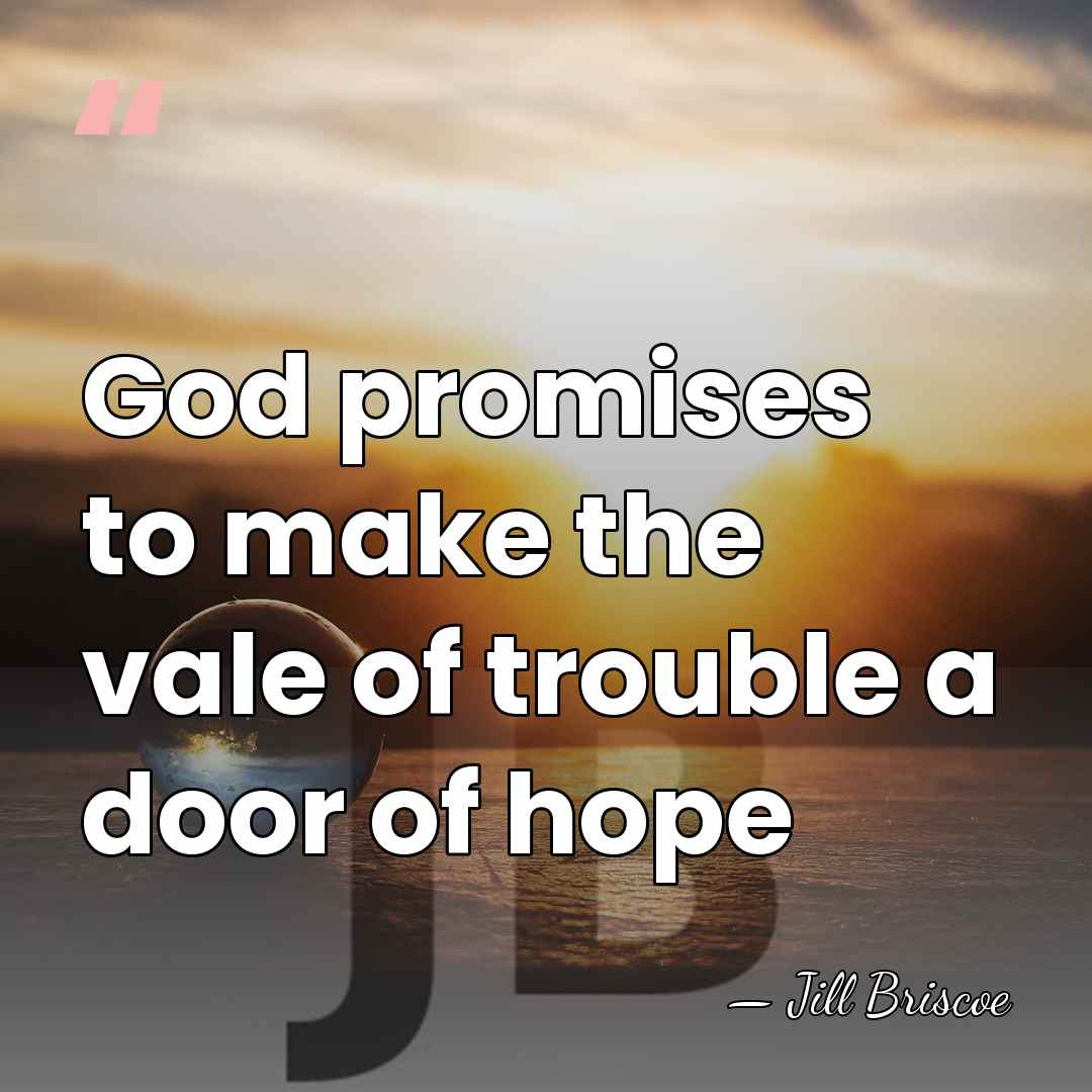 God promises to make the vale of trouble a door of hope - Jill Briscoe