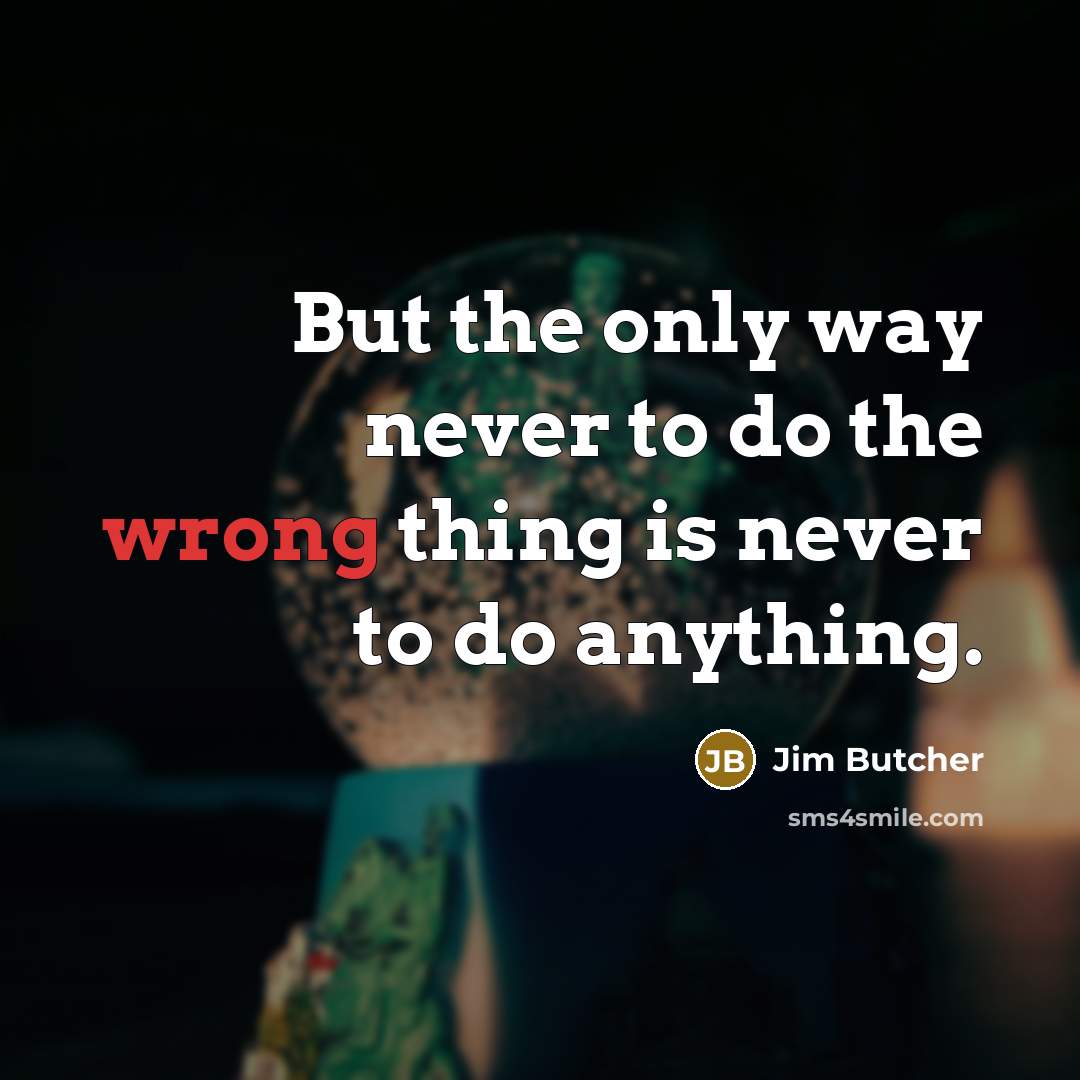 “But the only way never to do the wrong thing…” quote by Jim Butcher