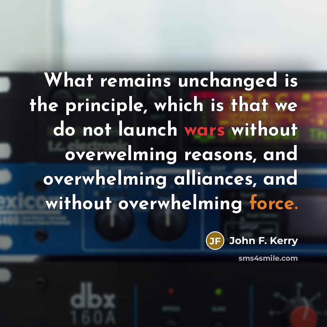 “What remains unchanged is the principle, which is that we…” quote by John F. Kerry