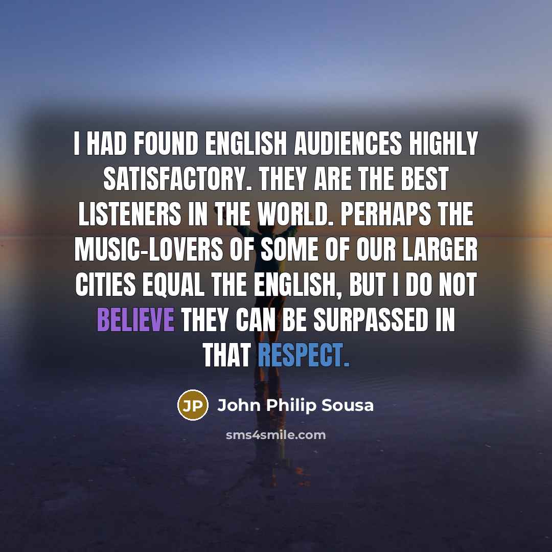“I had found English audiences highly satisfactory. They are the…” quote by John Philip Sousa