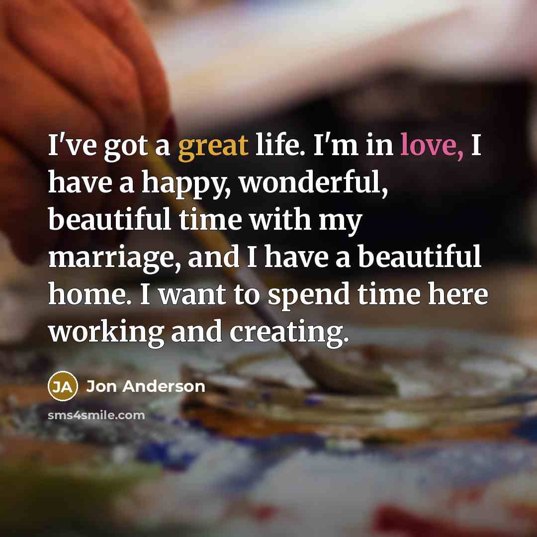 “I've got a great life. I'm in love, I have…” quote by Jon Anderson