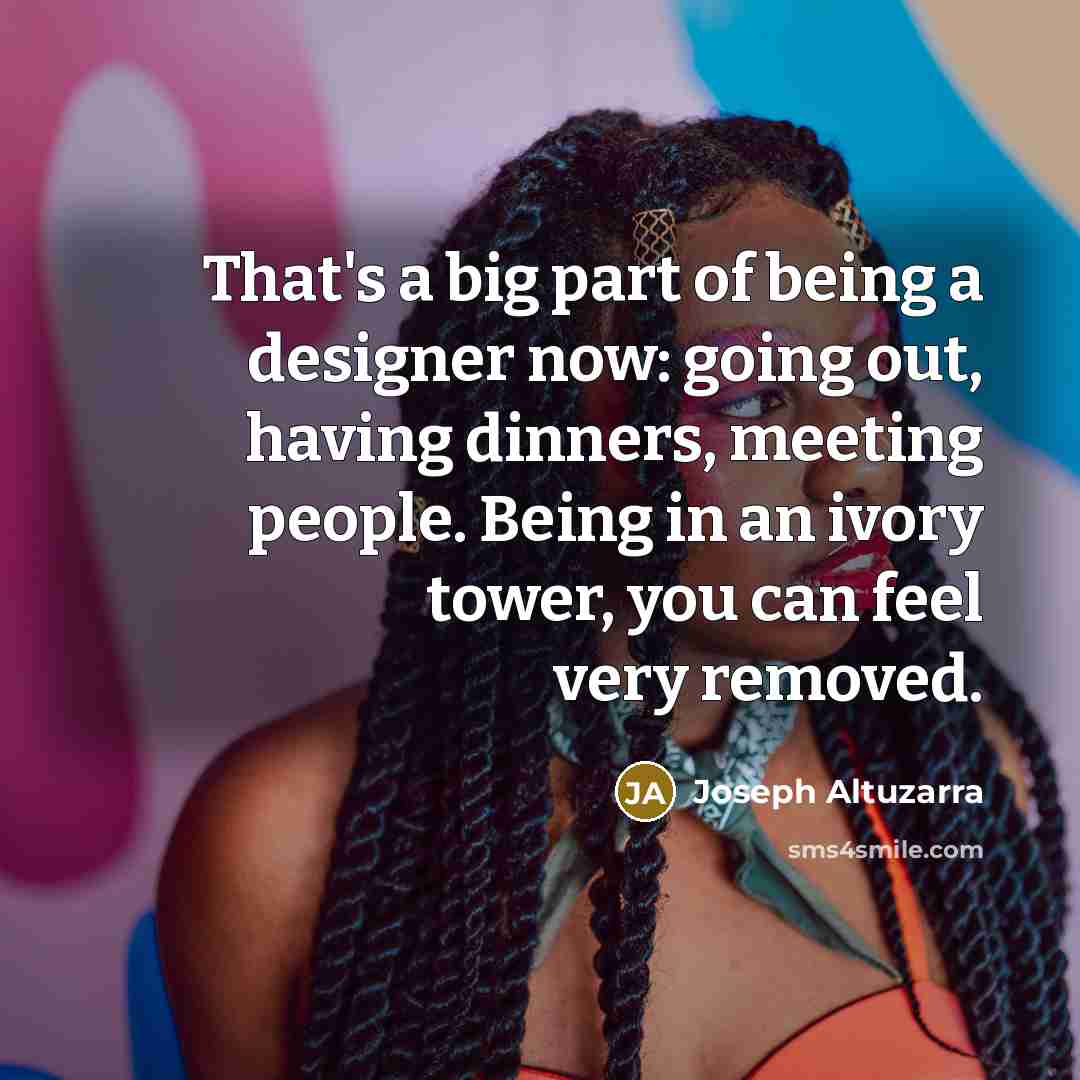 “That's a big part of being a designer now: going…” quote by Joseph Altuzarra