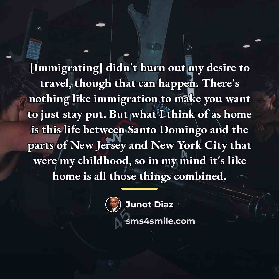 “[Immigrating] didn't burn out my desire to travel, though that…” quote by Junot Diaz
