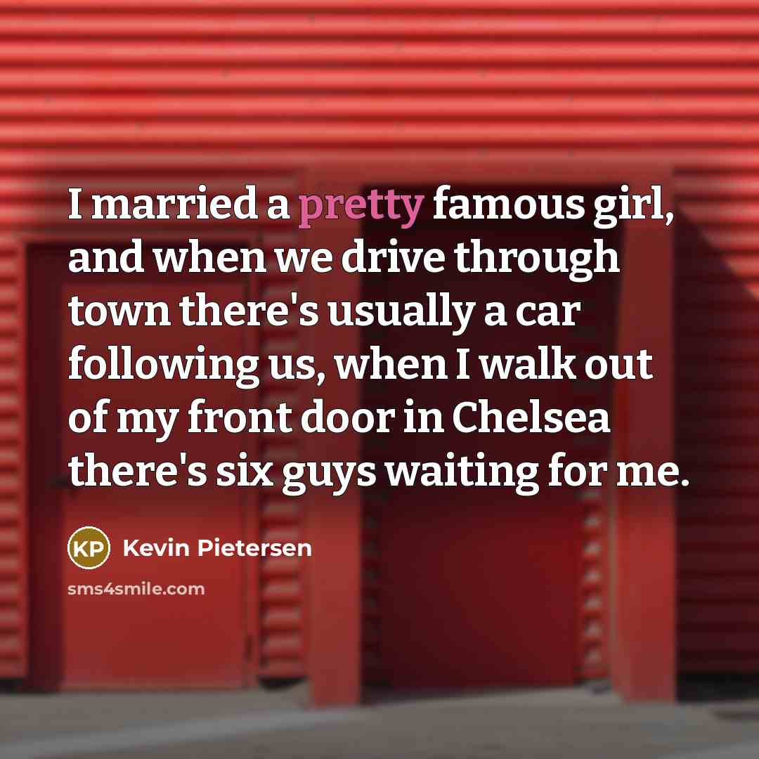 “I married a pretty famous girl, and when we drive…” quote by Kevin Pietersen