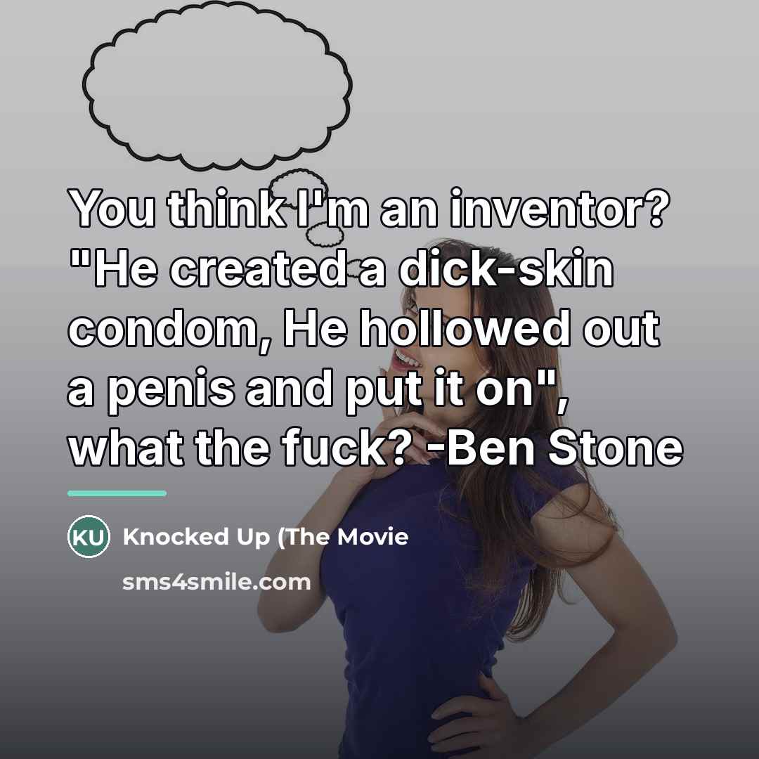 “You think I'm an inventor? "He created a dick-skin condom,…” quote by Knocked Up (The Movie