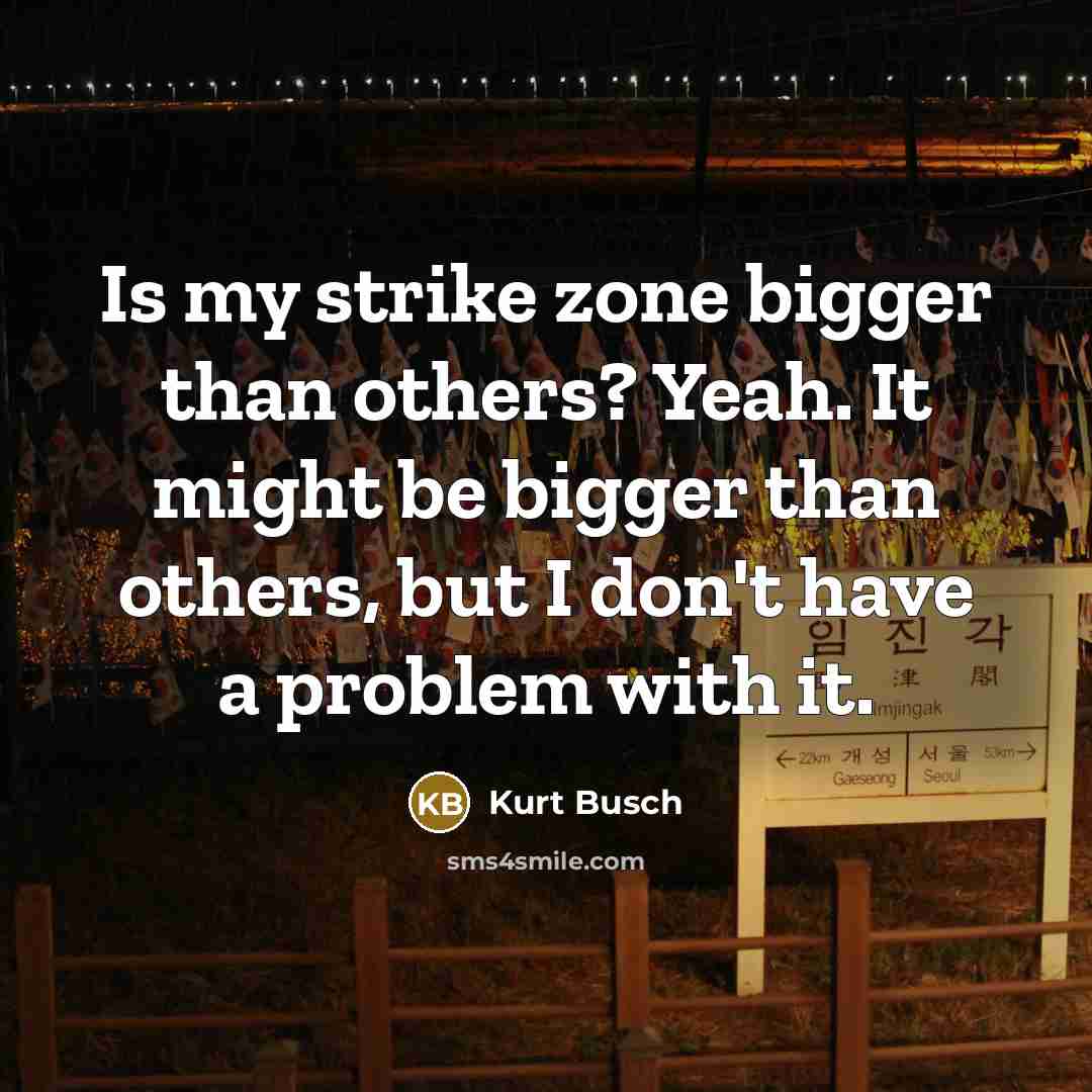 “Is my strike zone bigger than others? Yeah. It might…” quote by Kurt Busch