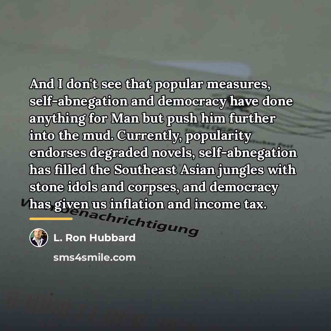 “And I don't see that popular measures, self-abnegation and democracy…” quote by L. Ron Hubbard