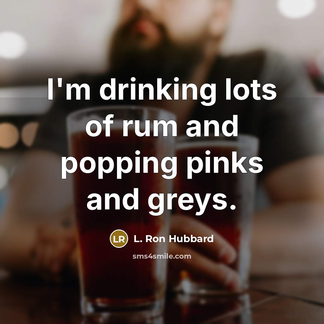 “I'm drinking lots of rum and popping pinks and greys.…” quote by L. Ron Hubbard