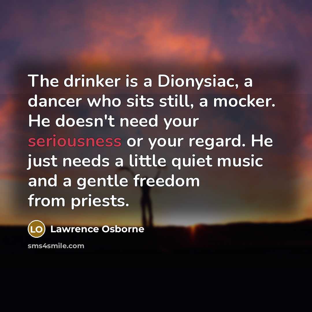 “The drinker is a Dionysiac, a dancer who sits still,…” quote by Lawrence Osborne