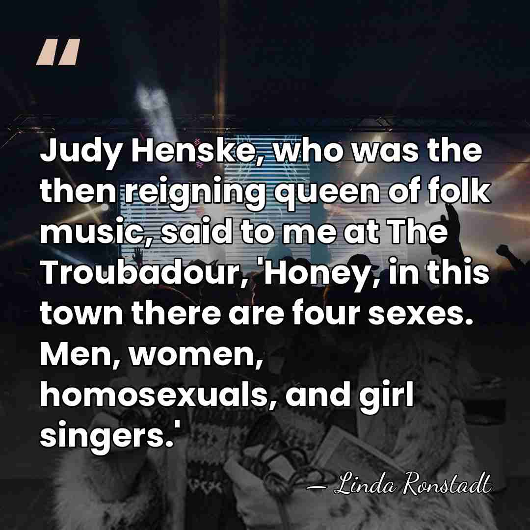 Judy Henske, who was the then reigning queen of folk music, said&hellip; - Linda Ronstadt