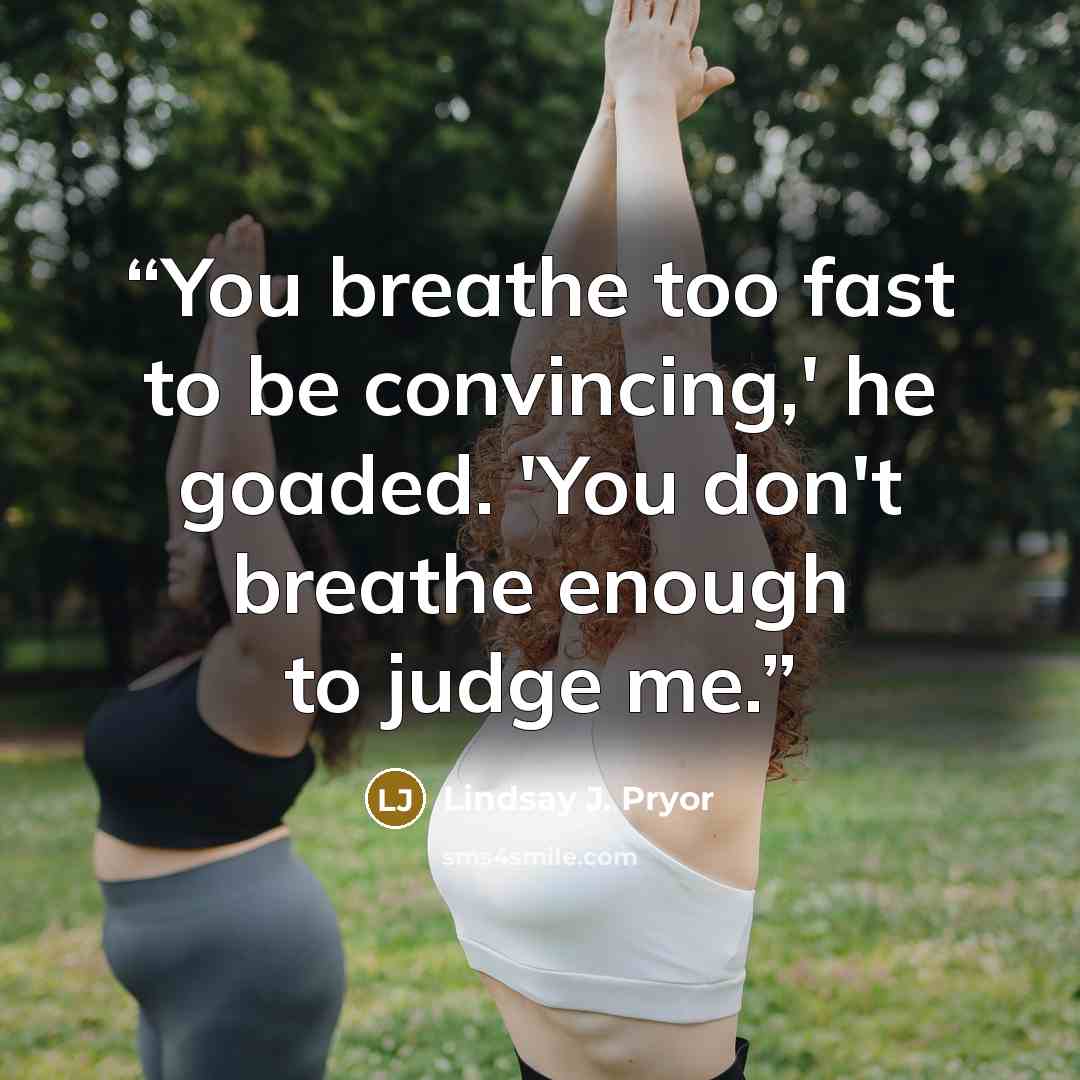 “You breathe too fast to be convincing,' he goaded. 'You don't breathe enough to judge me.” quote by Lindsay J. Pryor