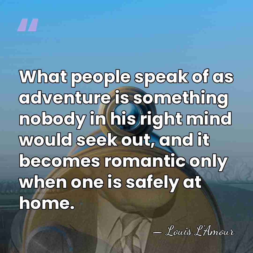 What people speak of as adventure is something nobody in his right&hellip; - Louis L'Amour