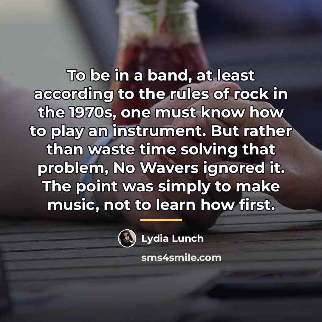 “To be in a band, at least according to the…” quote by Lydia Lunch