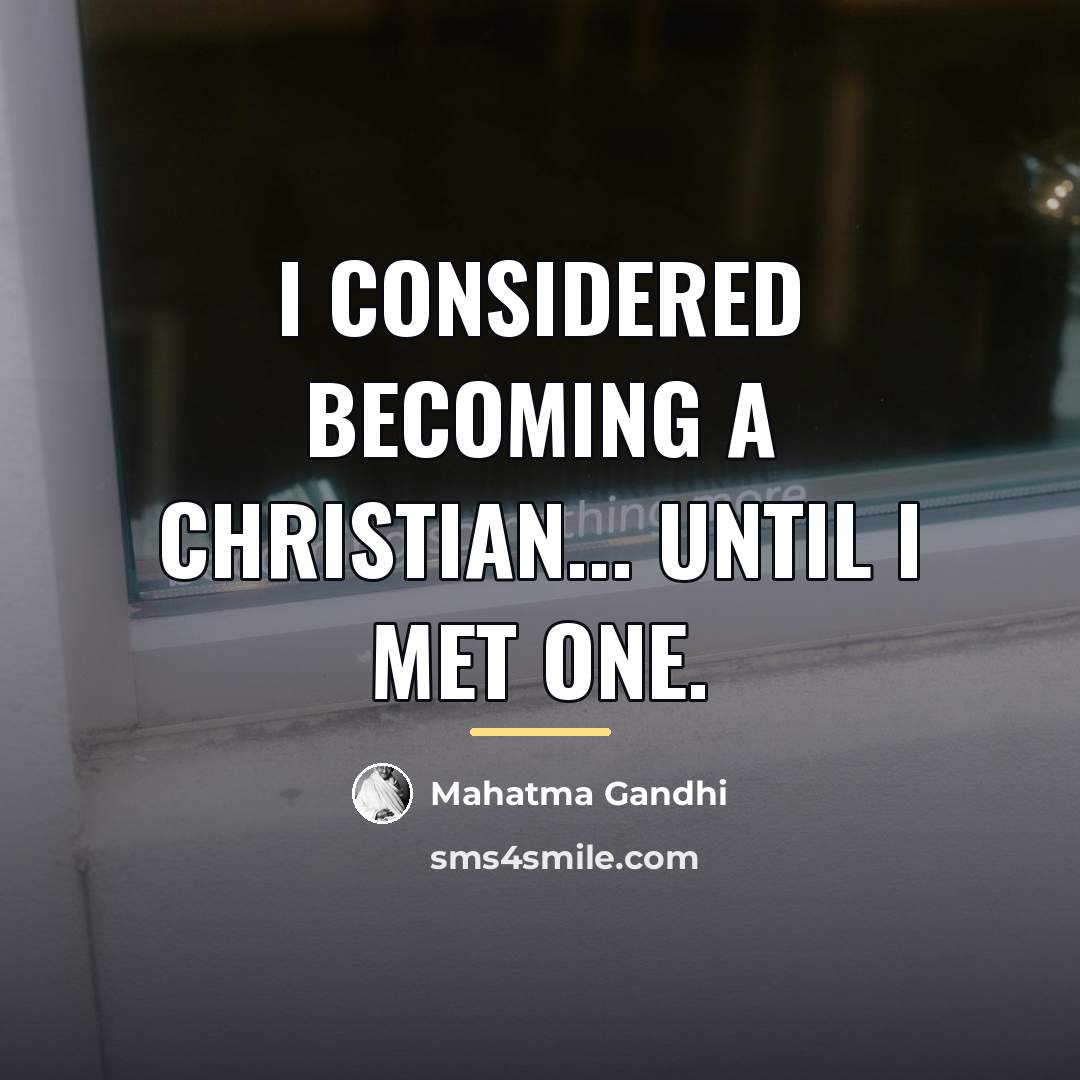 “I considered becoming a Christian... until I met one.…” quote by Mahatma Gandhi