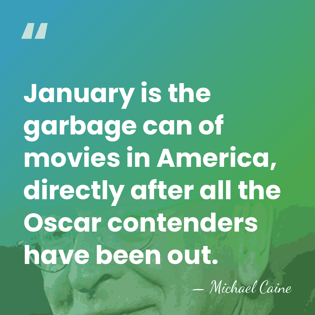 January is the garbage can of movies in America, directly after all&hellip; - Michael Caine