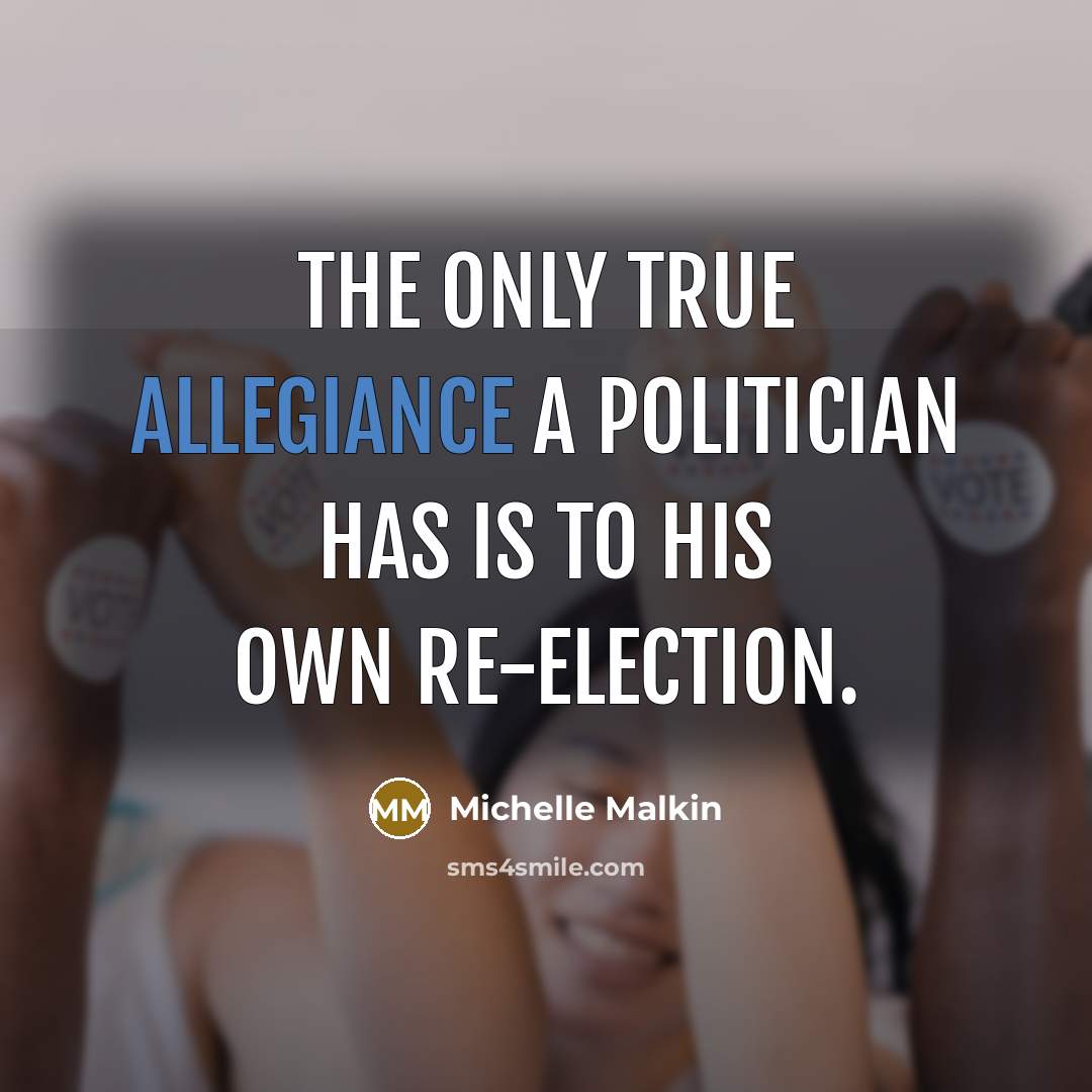 “The only true allegiance a politician has is to his…” quote by Michelle Malkin