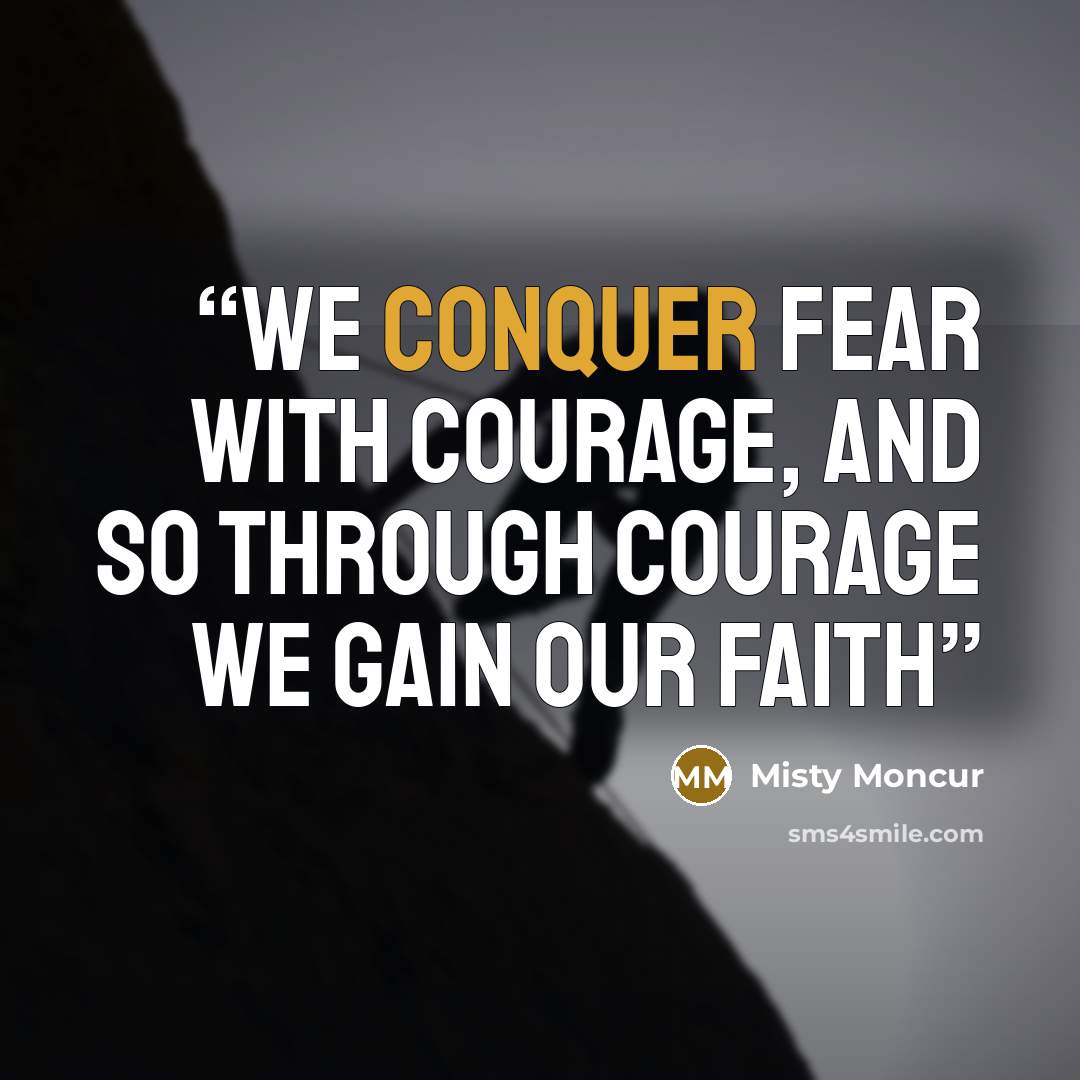“We conquer fear with courage, and so through courage we gain our faith” quote by Misty Moncur