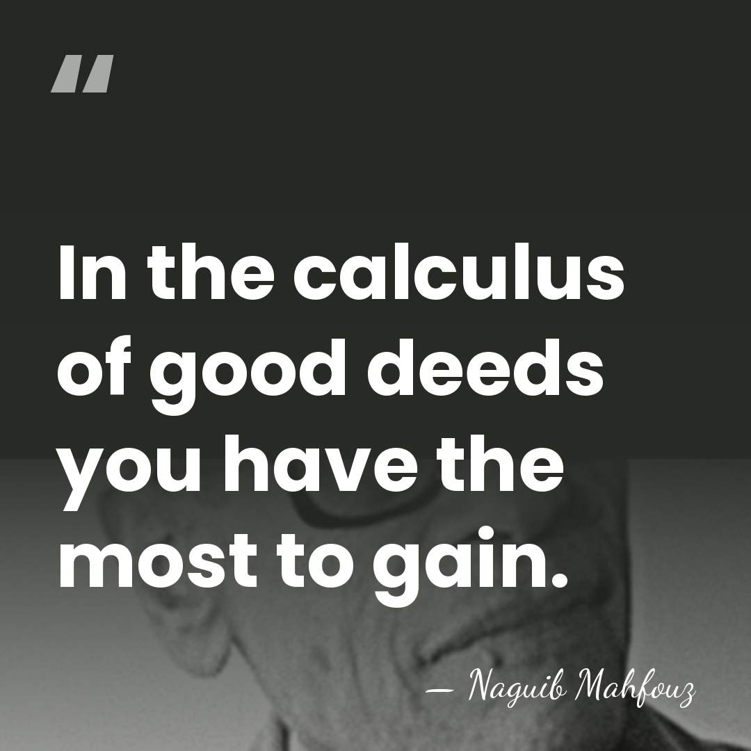 In the calculus of good deeds you have the most to gain. - Naguib Mahfouz