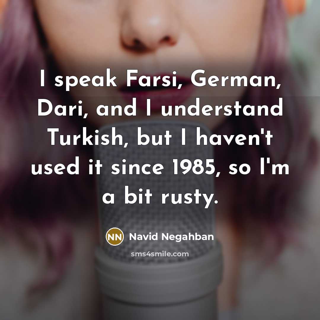 “I speak Farsi, German, Dari, and I understand Turkish, but I haven't used it since 1985, so I'm a bit rusty.” quote by Navid Negahban