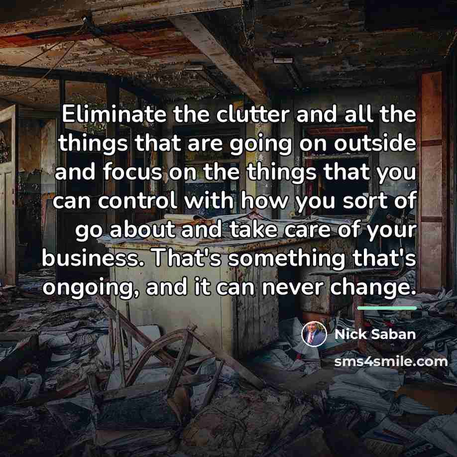 “Eliminate the clutter and all the things that are going…” quote by Nick Saban