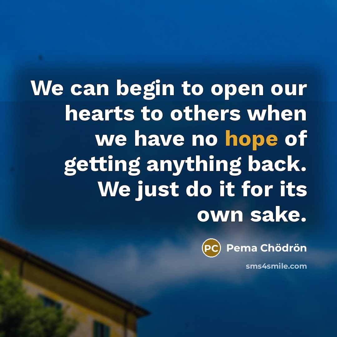 “We can begin to open our hearts to others when…” quote by Pema Chodron