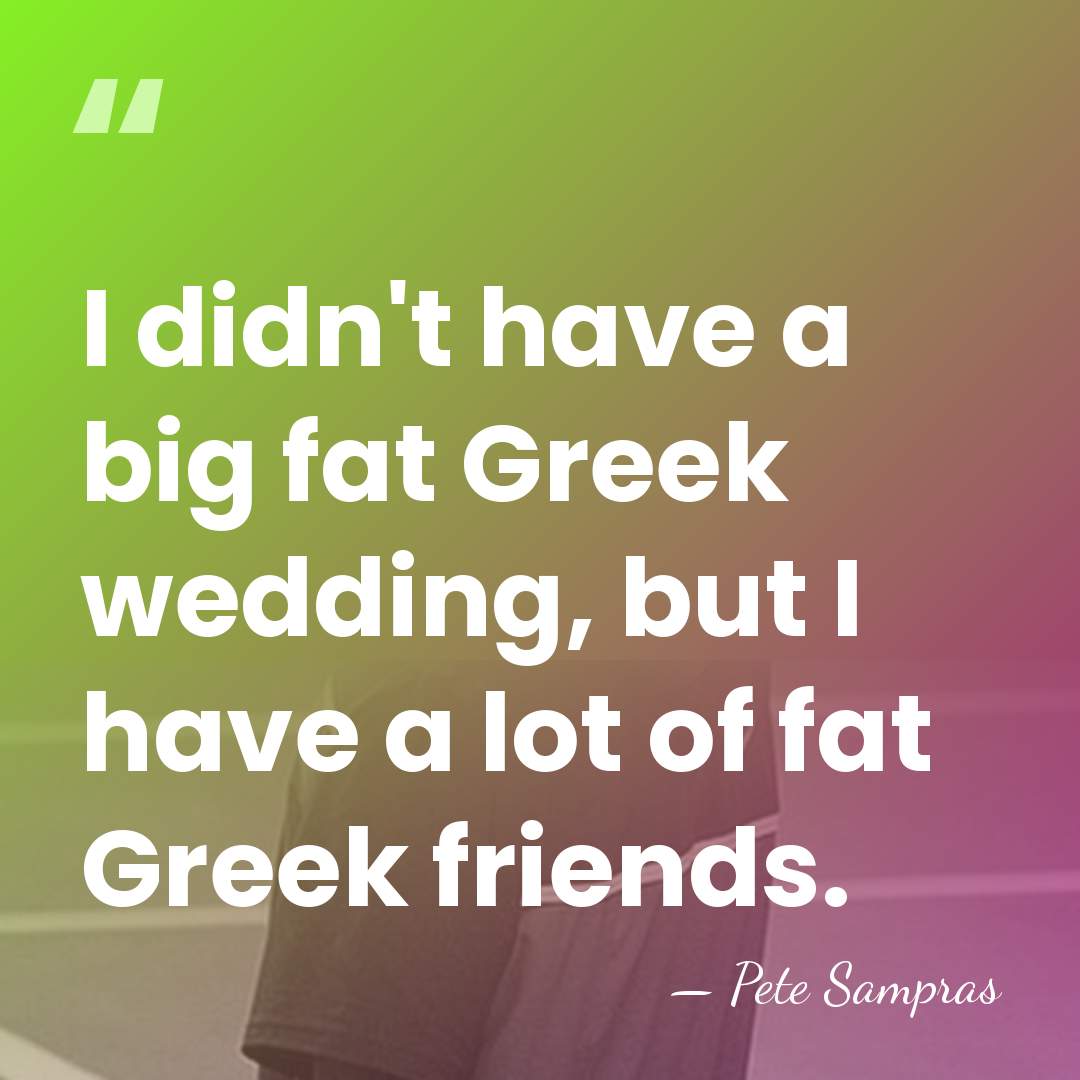 I didn't have a big fat Greek wedding, but I have a&hellip; - Pete Sampras