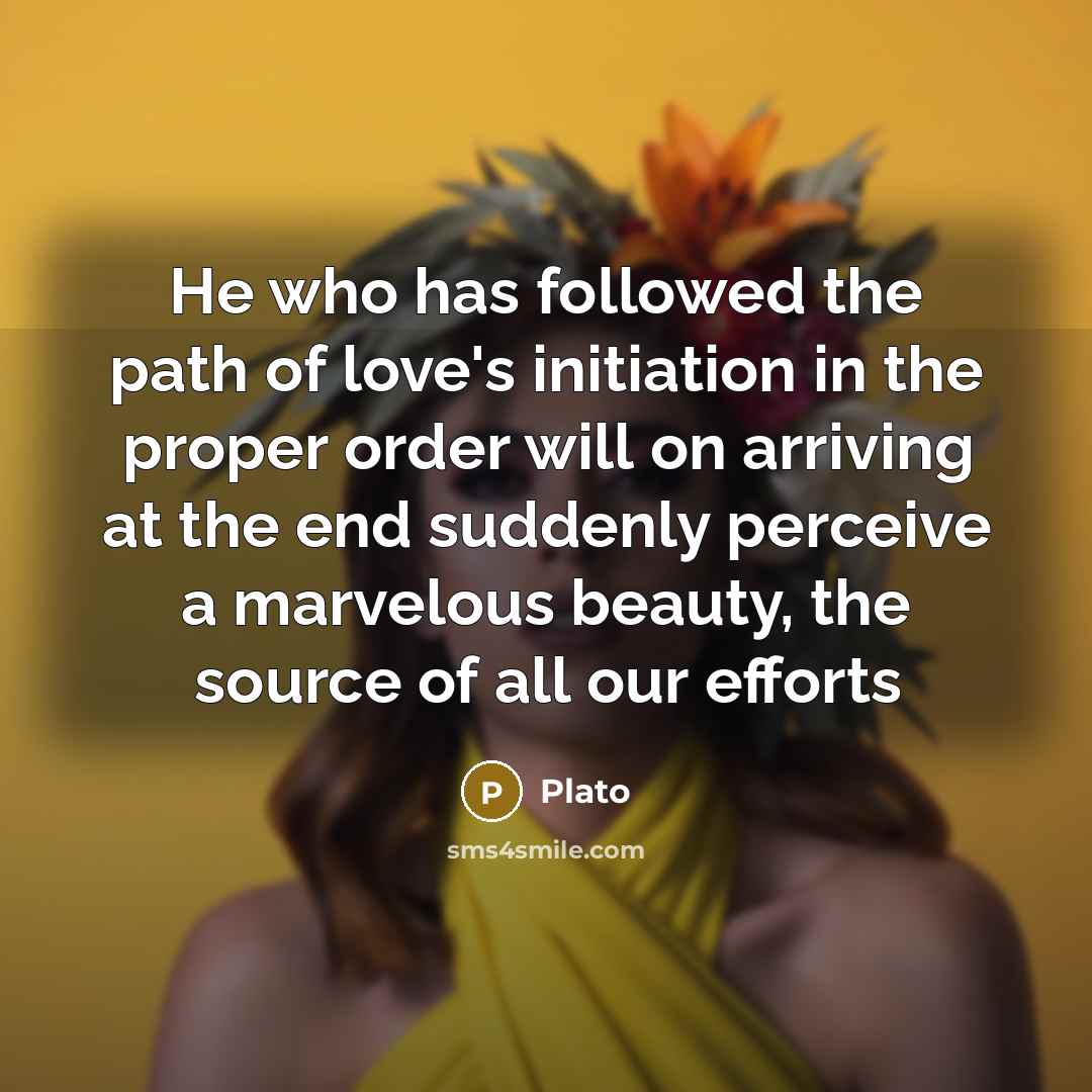 “He who has followed the path of love's initiation in…” quote by Plato