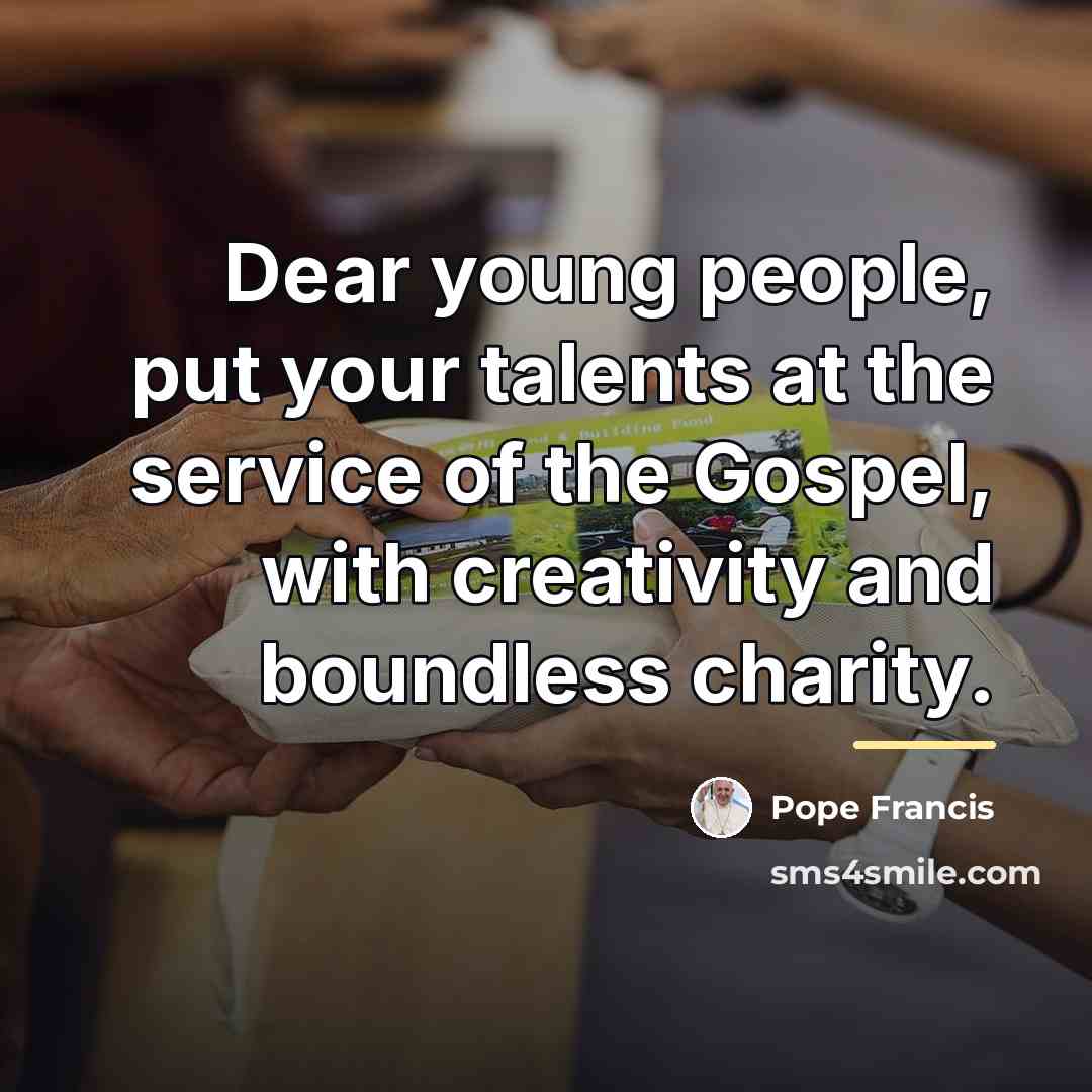 “Dear young people, put your talents at the service of…” quote by Pope Francis
