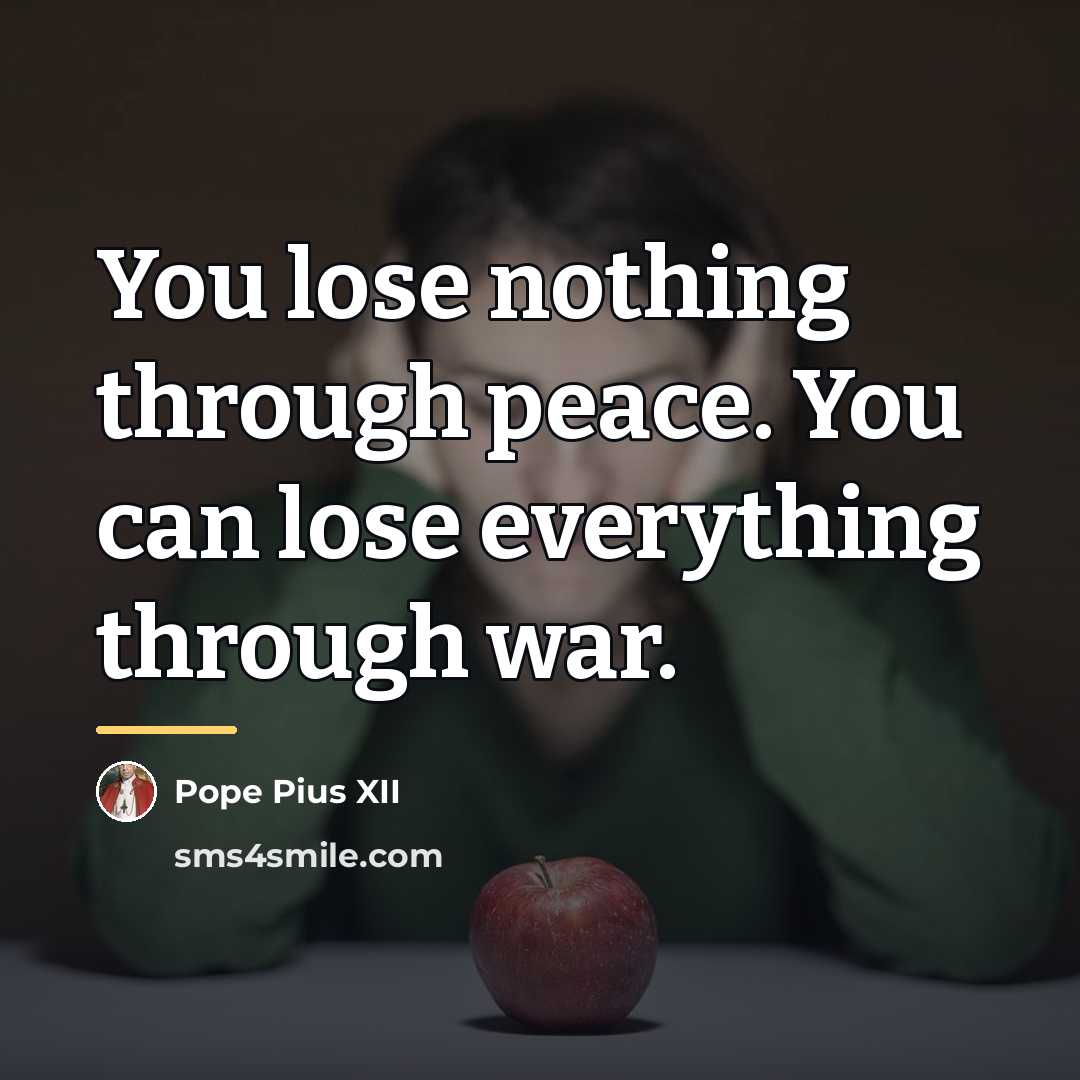 “You lose nothing through peace. You can lose everything through…” quote by Pope Pius XII
