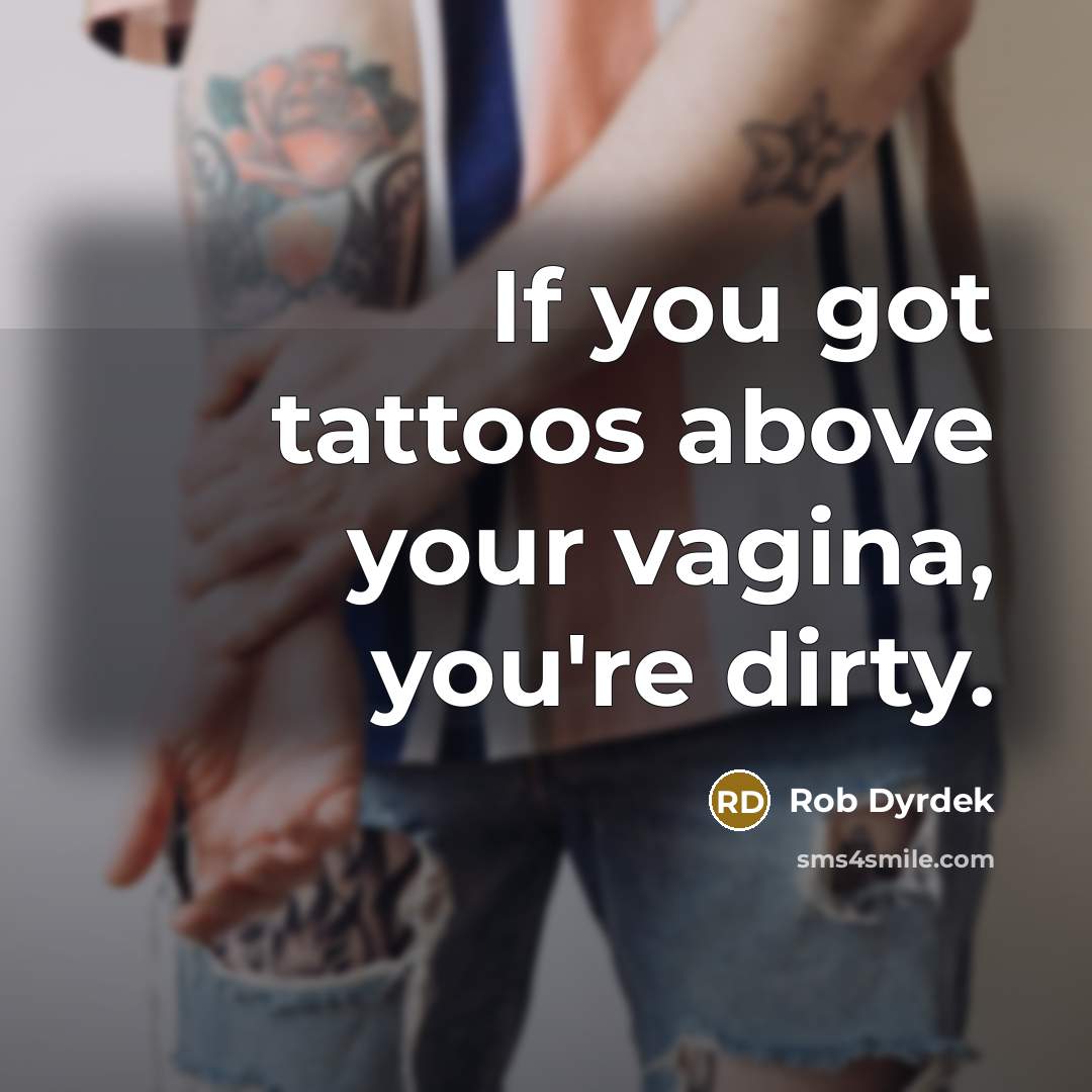“If you got tattoos above your vagina, you're dirty.…” quote by Rob Dyrdek