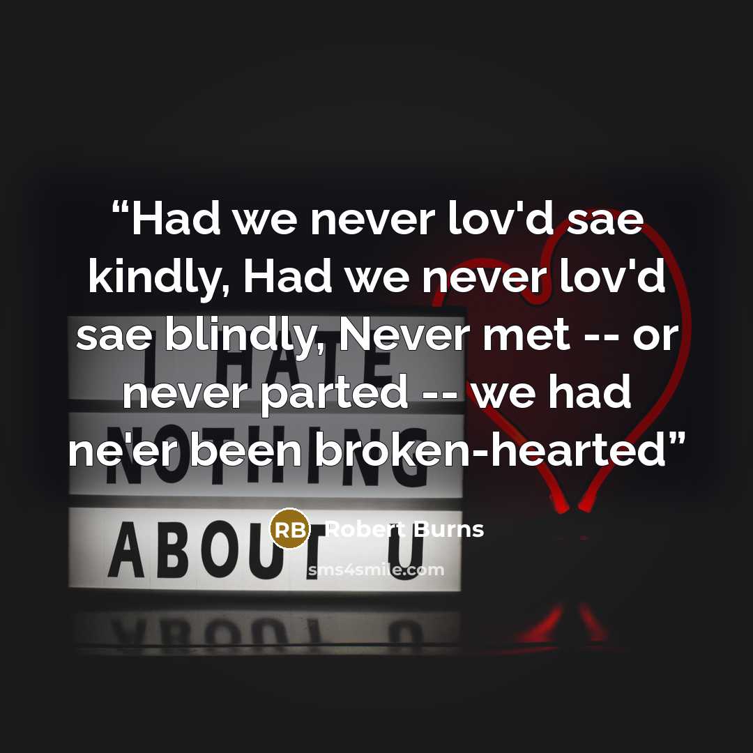 “Had we never lov'd sae kindly, Had we never lov'd sae blindly, Never met -- or never parted -- we had ne'er been broken-hearted” quote by Robert Burns