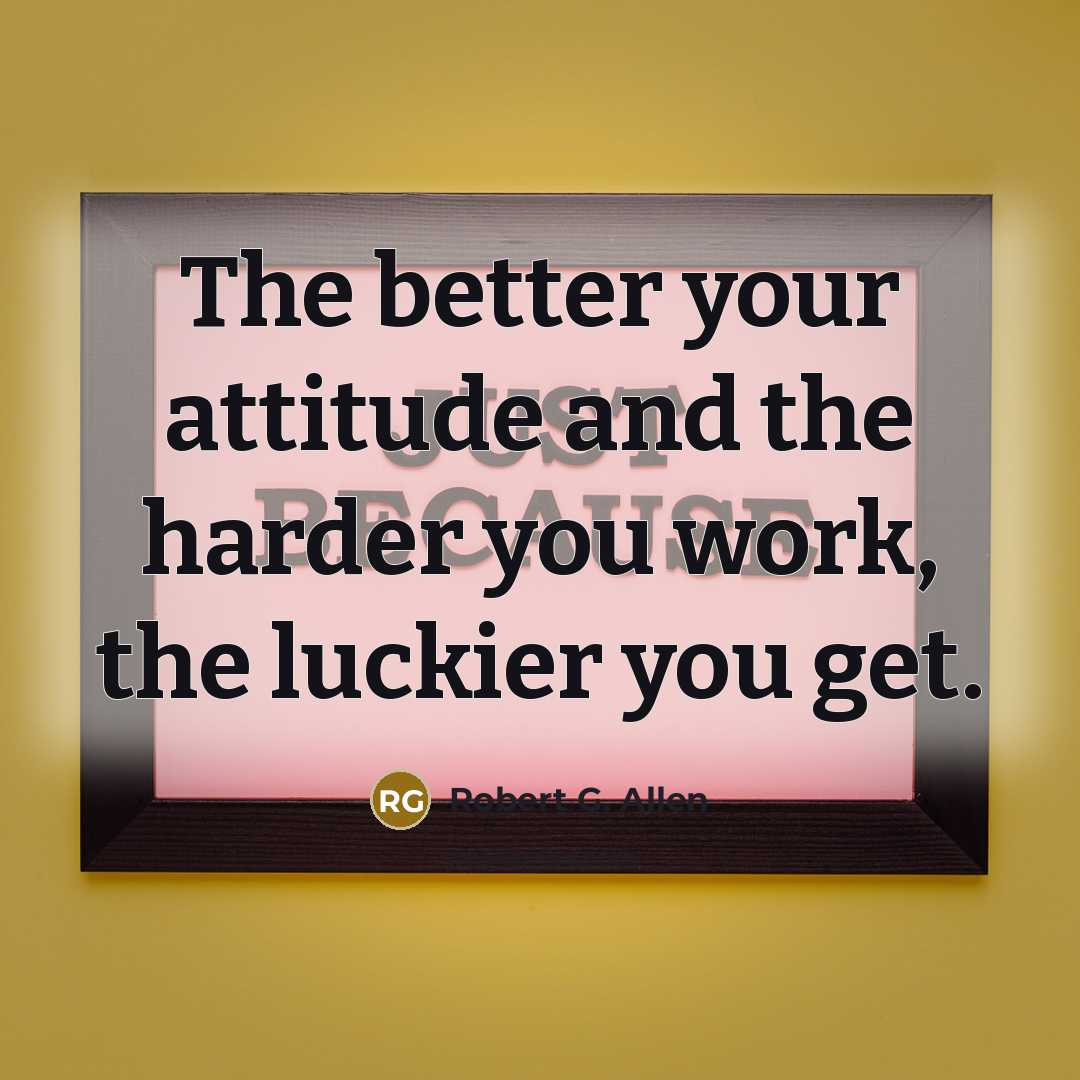 “The better your attitude and the harder you work, the…” quote by Robert G. Allen