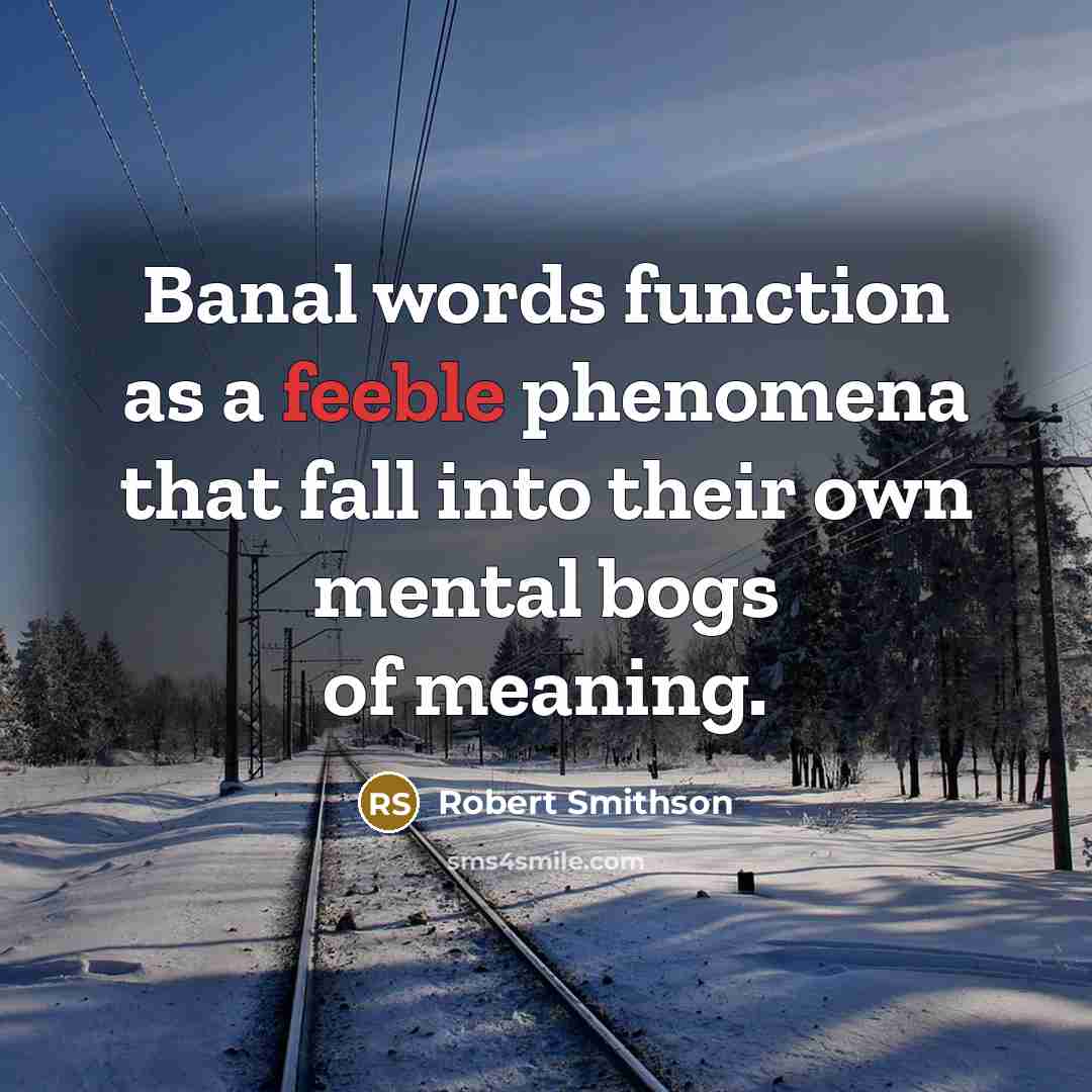 “Banal words function as a feeble phenomena that fall into their own mental bogs of meaning.” quote by Robert Smithson