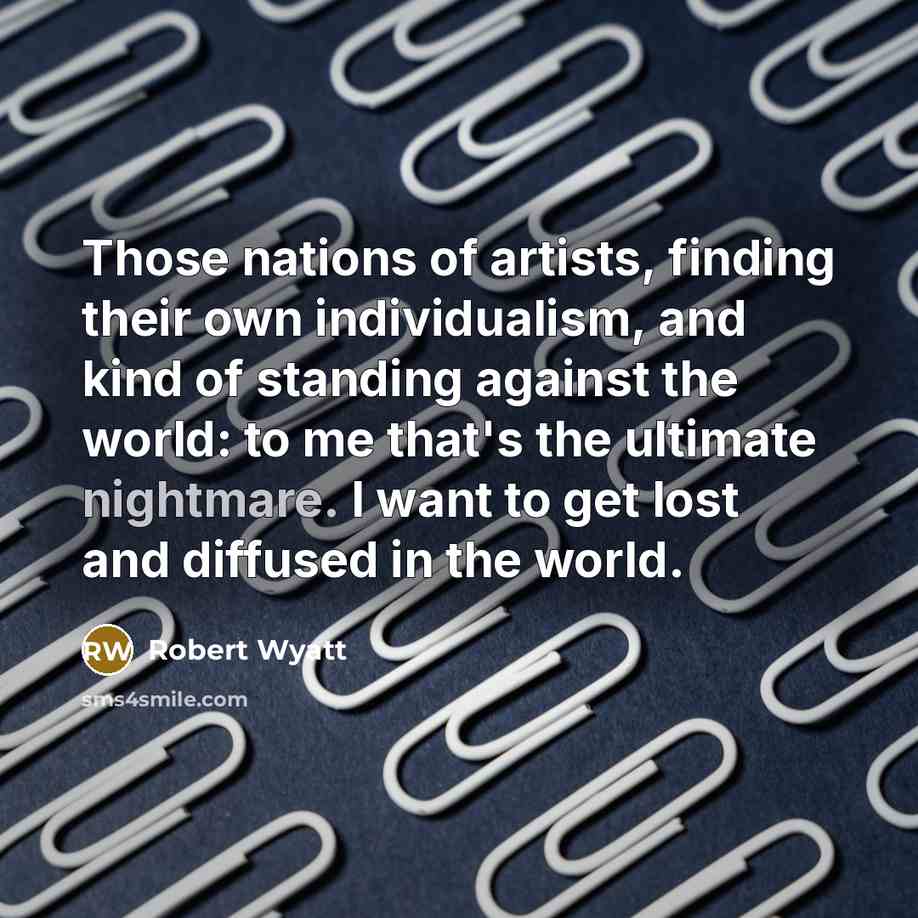 “Those nations of artists, finding their own individualism, and kind…” quote by Robert Wyatt