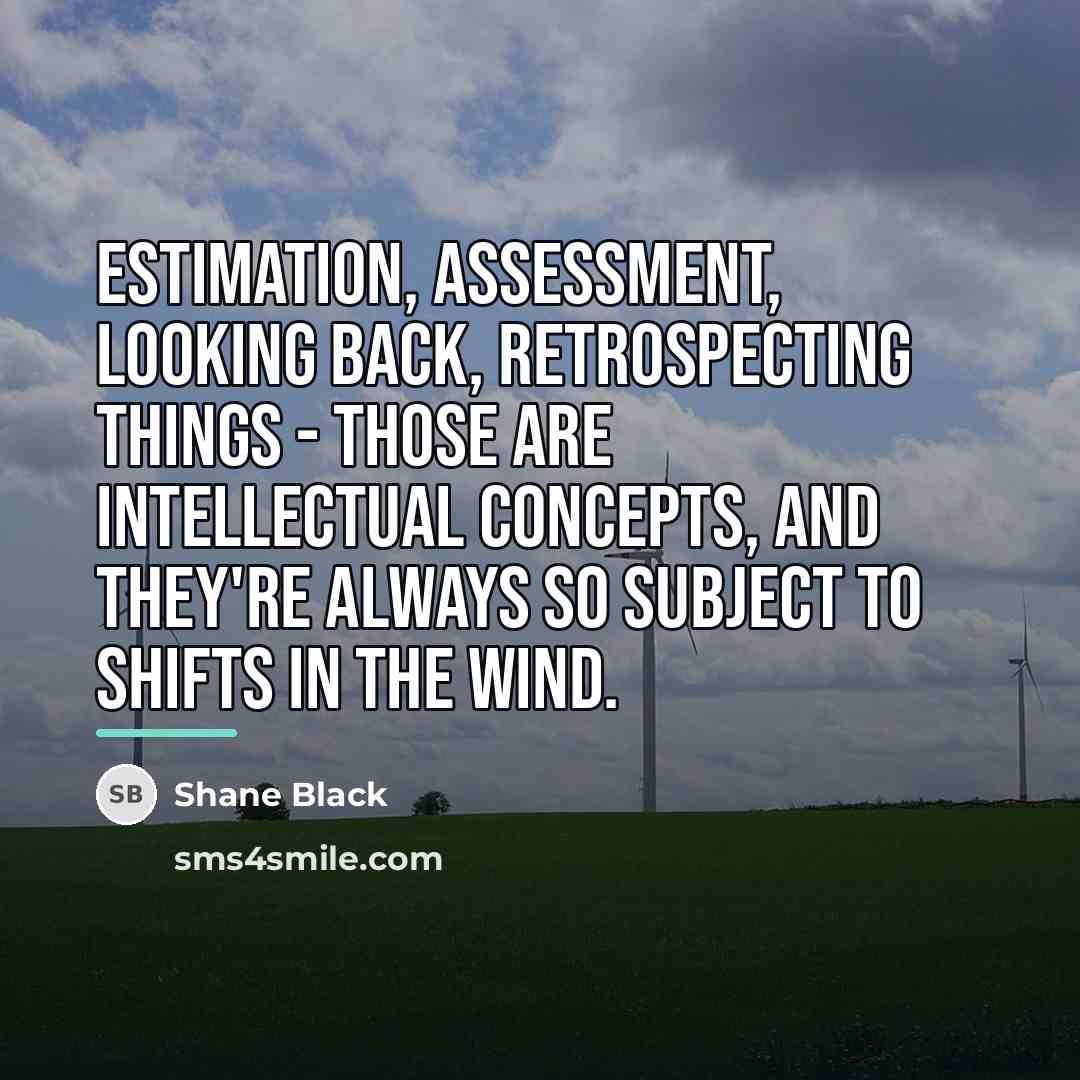“Estimation, assessment, looking back, retrospecting things - those are intellectual…” quote by Shane Black