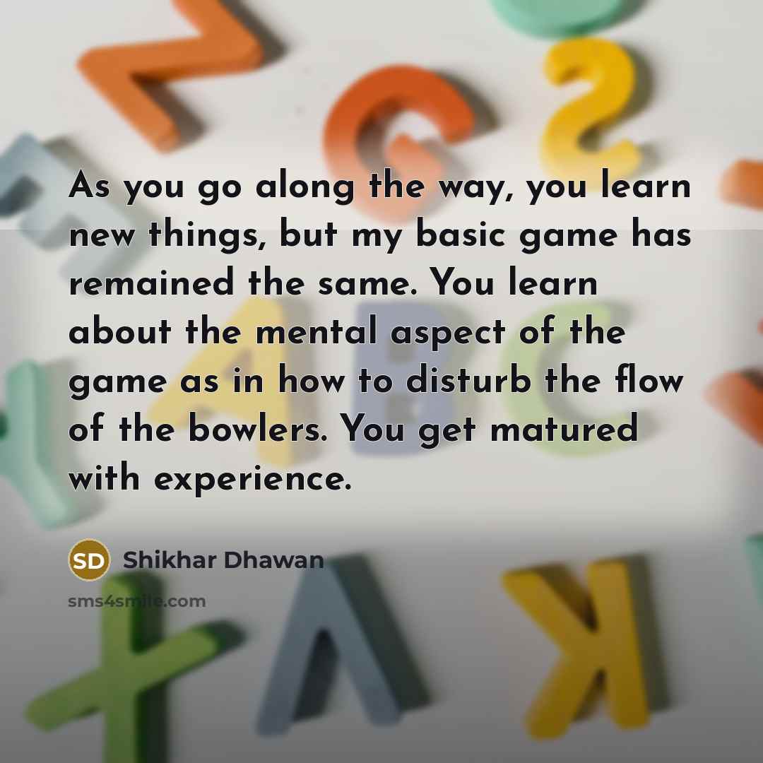 “As you go along the way, you learn new things,…” quote by Shikhar Dhawan