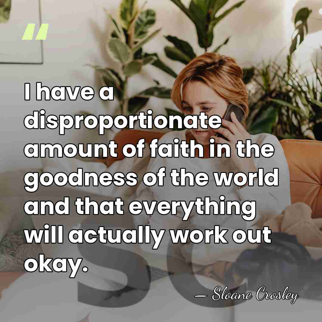 I have a disproportionate amount of faith in the goodness of the&hellip; - Sloane Crosley