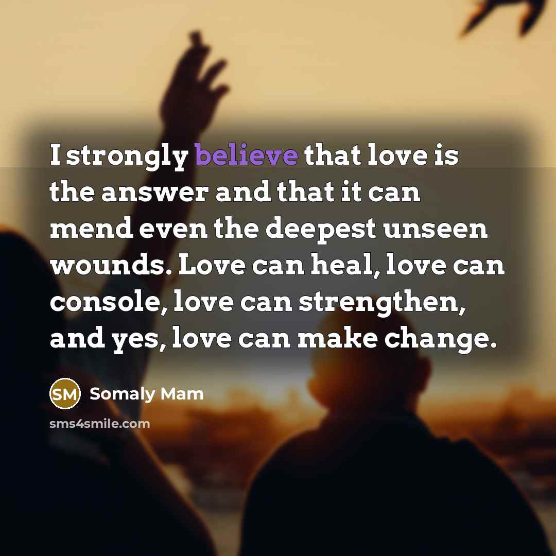 “I strongly believe that love is the answer and that…” quote by Somaly Mam