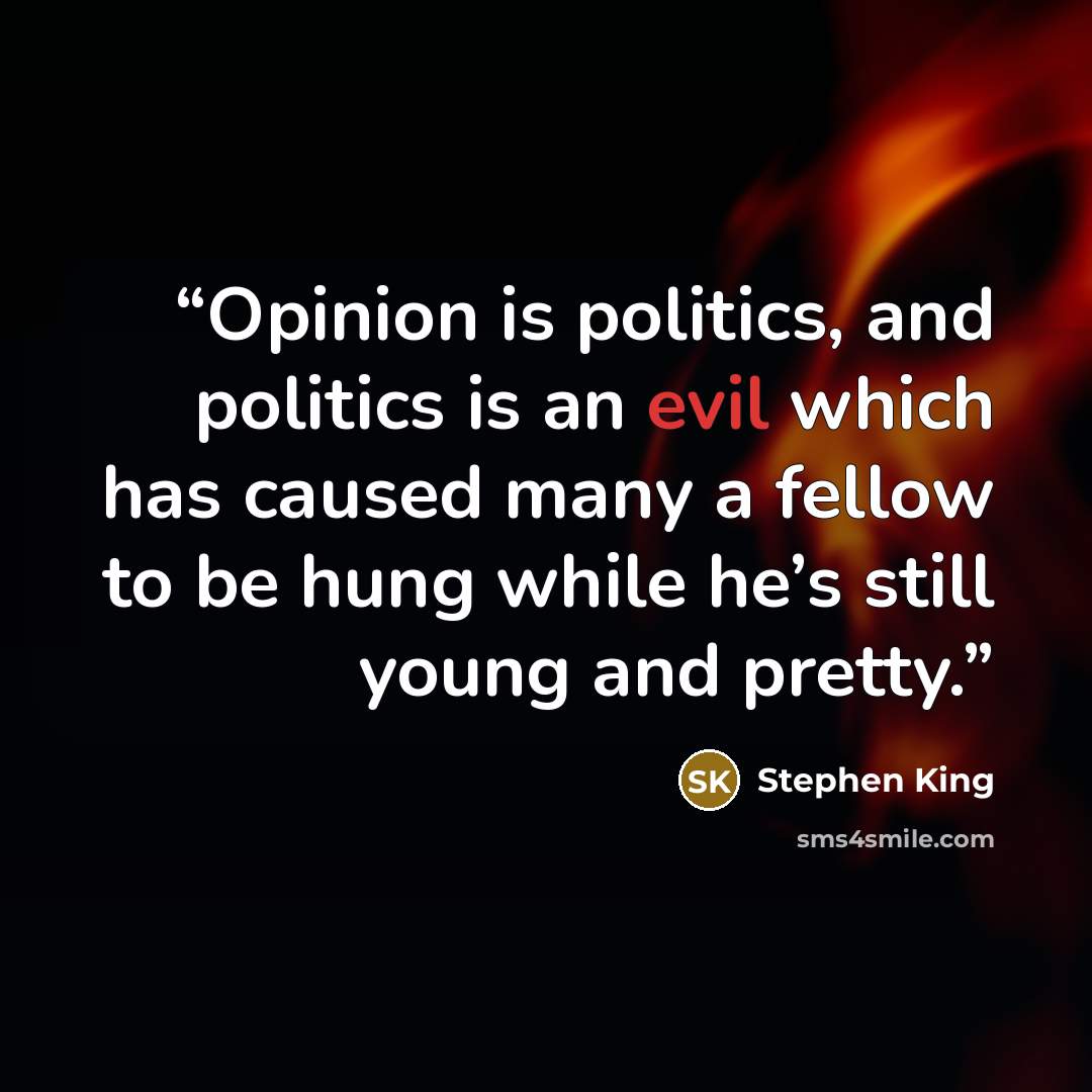 “Opinion is politics, and politics is an evil which has caused many a fellow to be hung while he’s still young and pretty.” quote by Stephen King