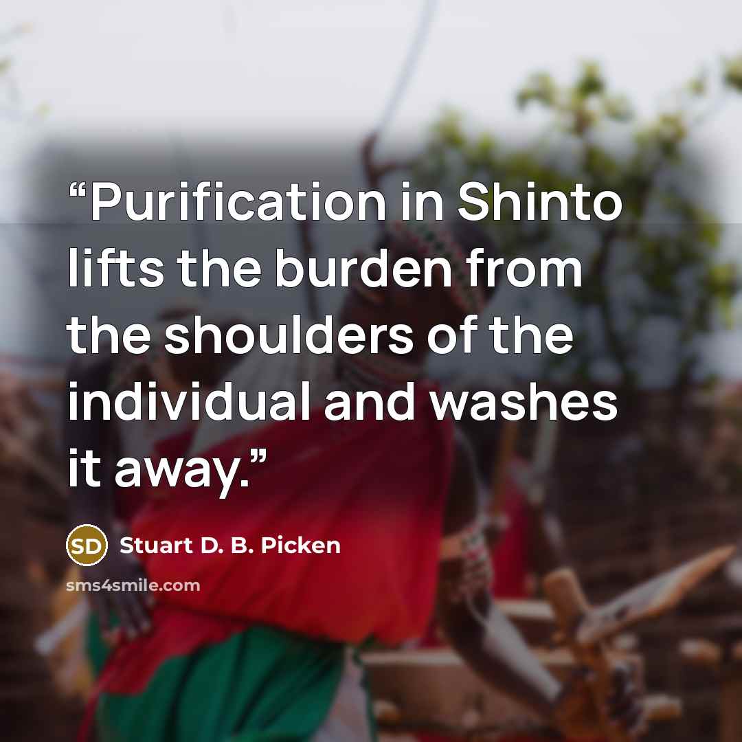 “Purification in Shinto lifts the burden from the shoulders of the individual and washes it away.” quote by Stuart D. B. Picken