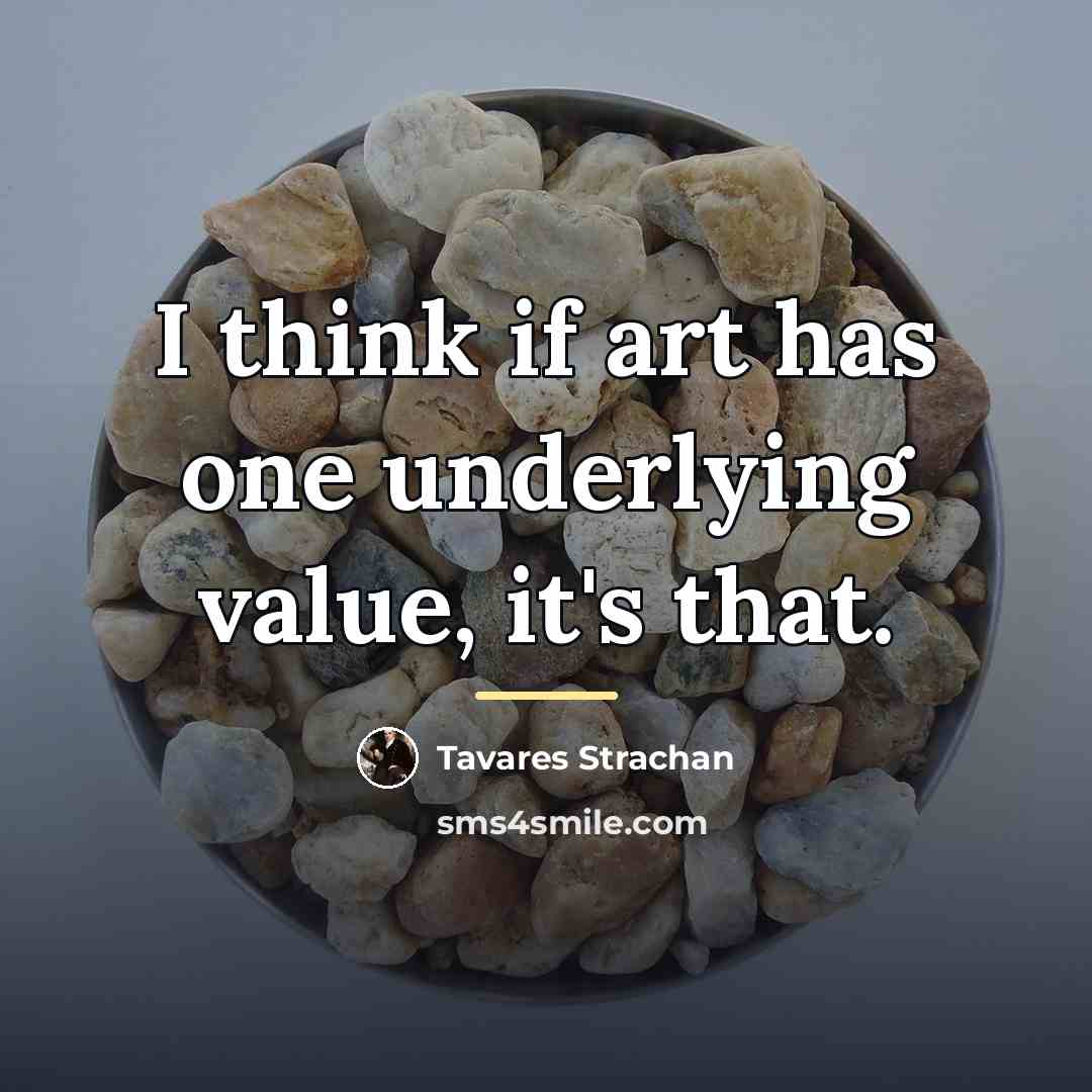 “I think if art has one underlying value, it's that.…” quote by Tavares Strachan