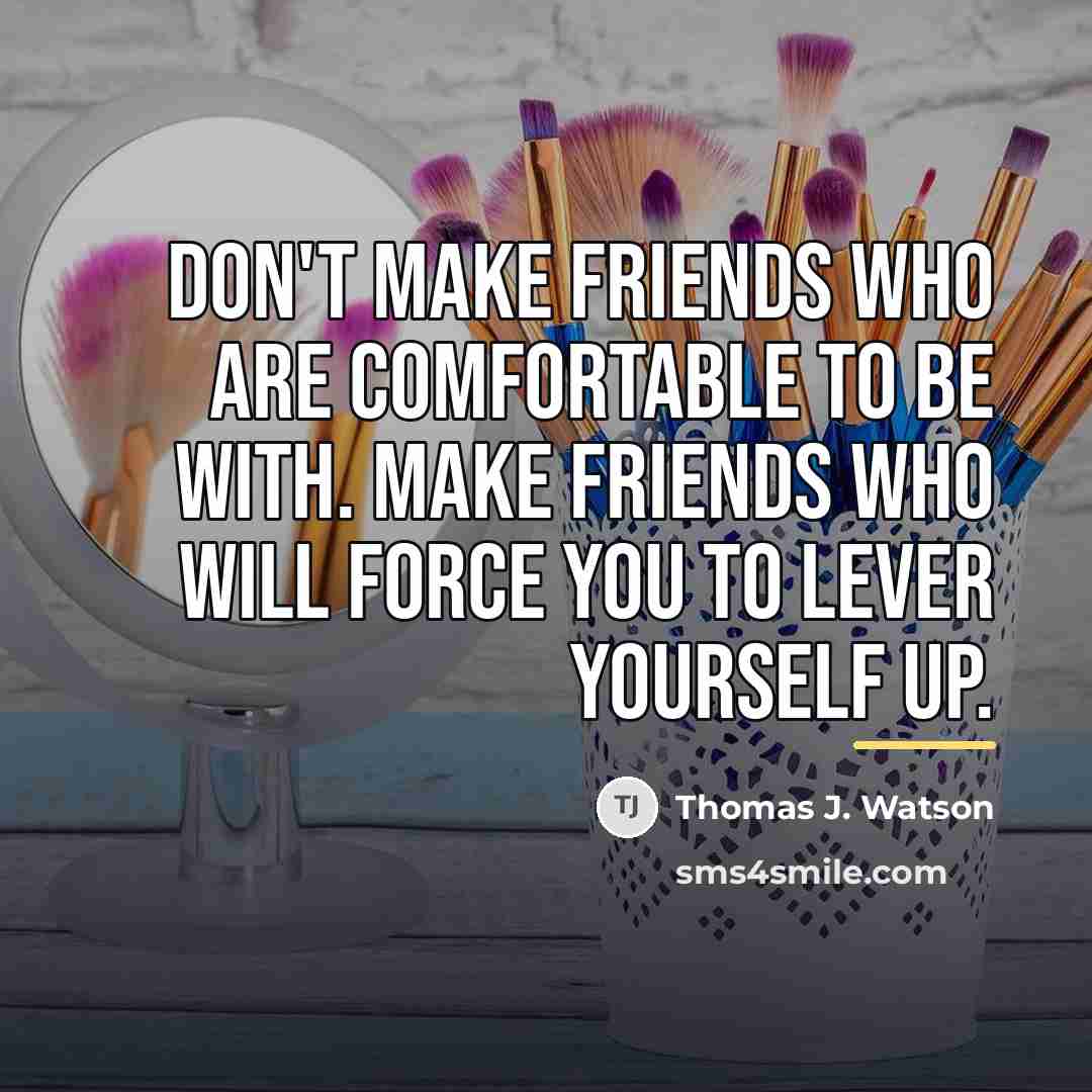 “Don't make friends who are comfortable to be with. Make…” quote by Thomas J. Watson