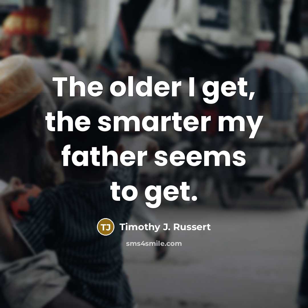 “The older I get, the smarter my father seems to…” quote by Timothy J. Russert