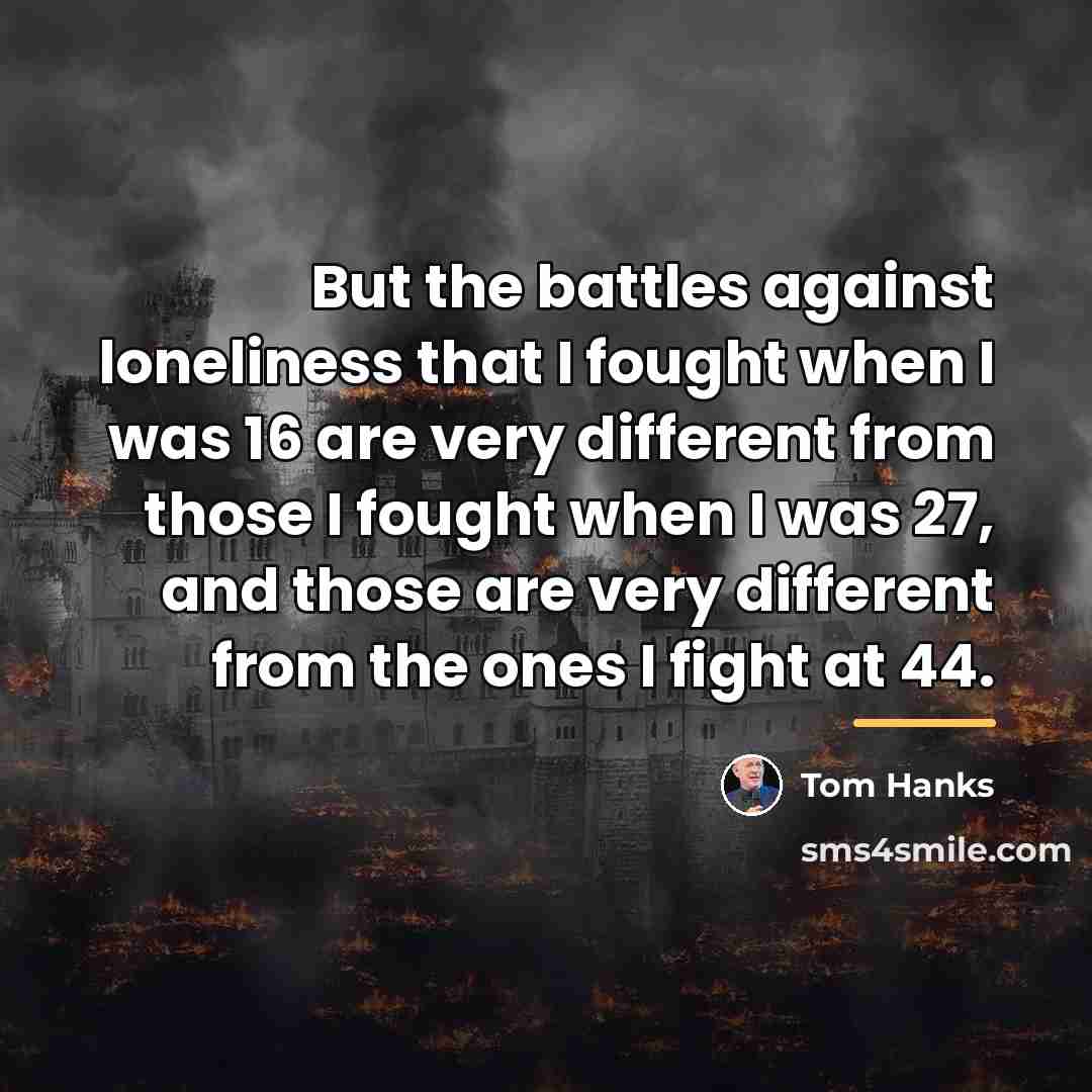 “But the battles against loneliness that I fought when I…” quote by Tom Hanks