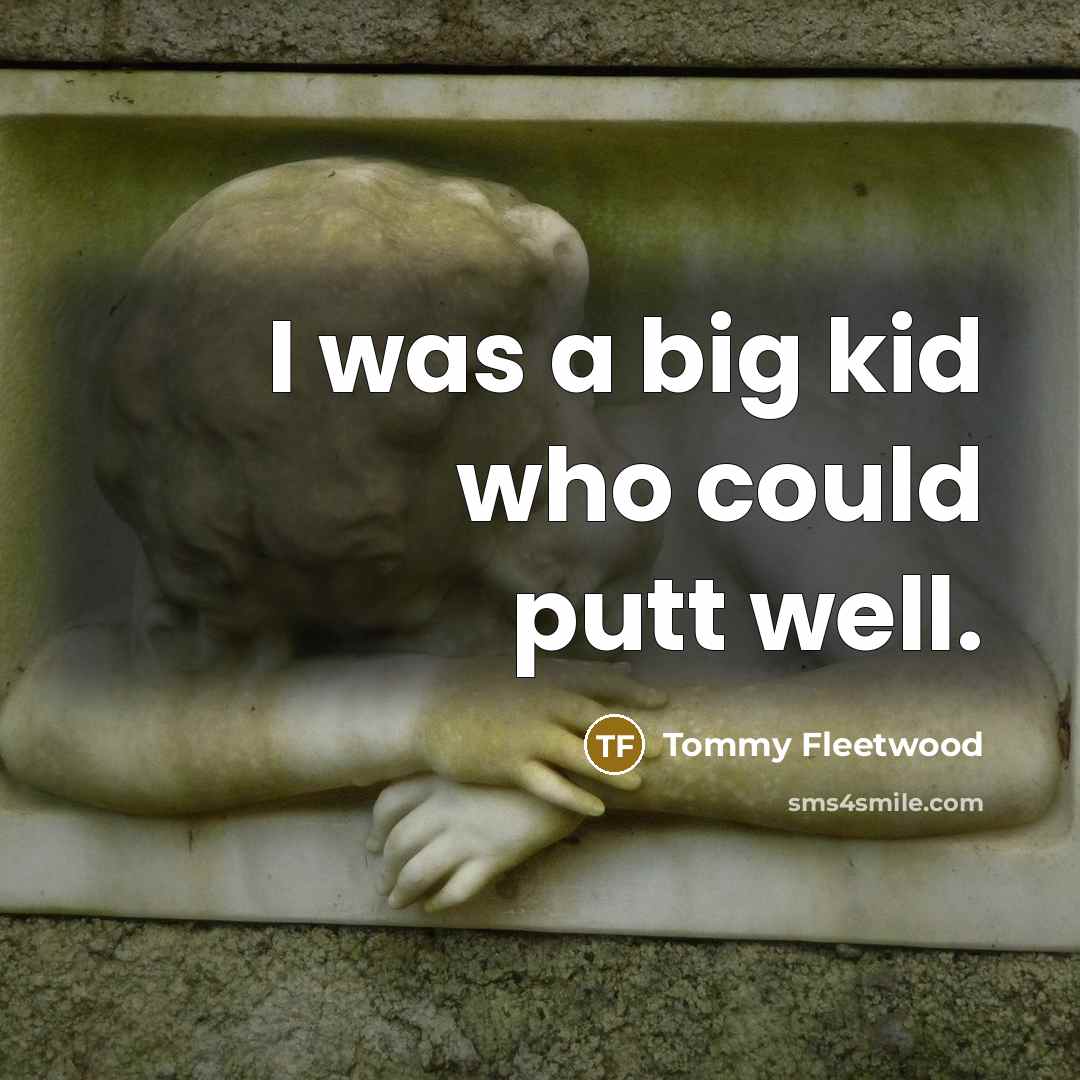 “I was a big kid who could putt well.…” quote by Tommy Fleetwood